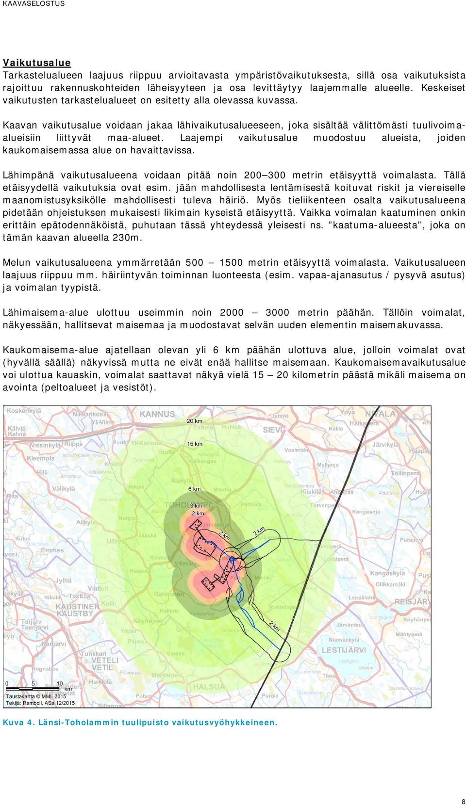 Laajempi vaikutusalue muodostuu alueista, joiden kaukomaisemassa alue on havaittavissa. Lähimpänä vaikutusalueena voidaan pitää noin 200 300 metrin etäisyyttä voimalasta.