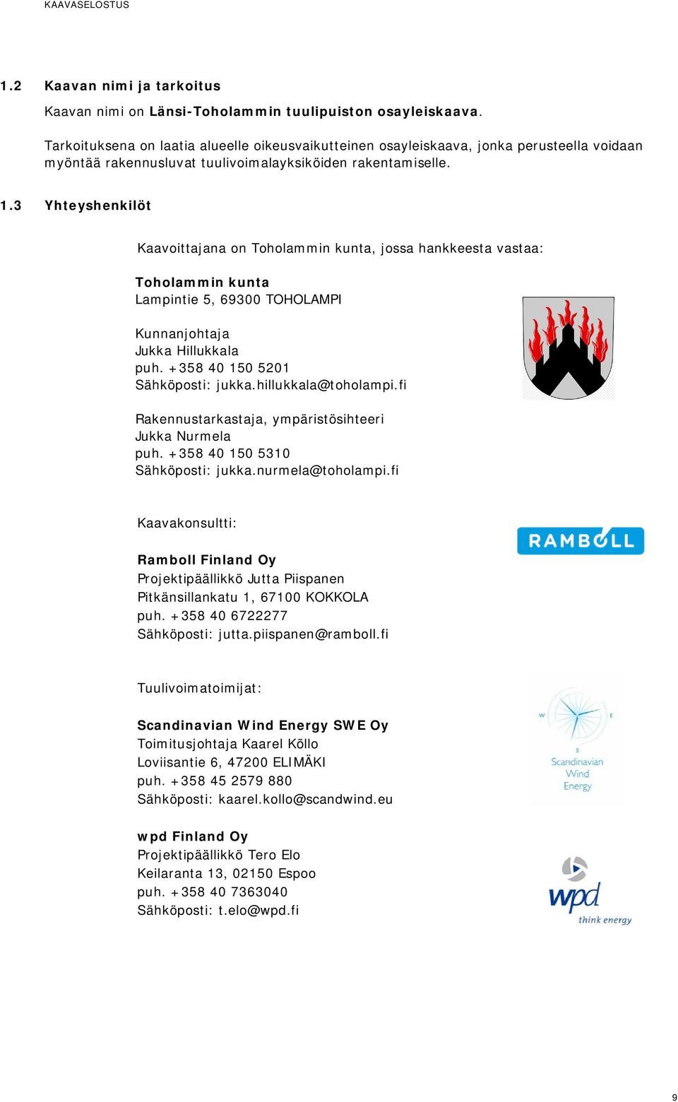 3 Yhteyshenkilöt Kaavoittajana on Toholammin kunta, jossa hankkeesta vastaa: Toholammin kunta Lampintie 5, 69300 TOHOLAMPI Kunnanjohtaja Jukka Hillukkala puh. +358 40 150 5201 Sähköposti: jukka.