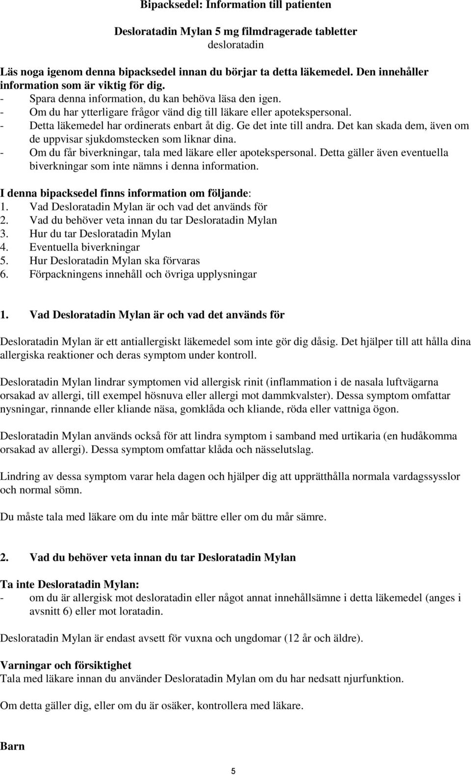 - Detta läkemedel har ordinerats enbart åt dig. Ge det inte till andra. Det kan skada dem, även om de uppvisar sjukdomstecken som liknar dina.