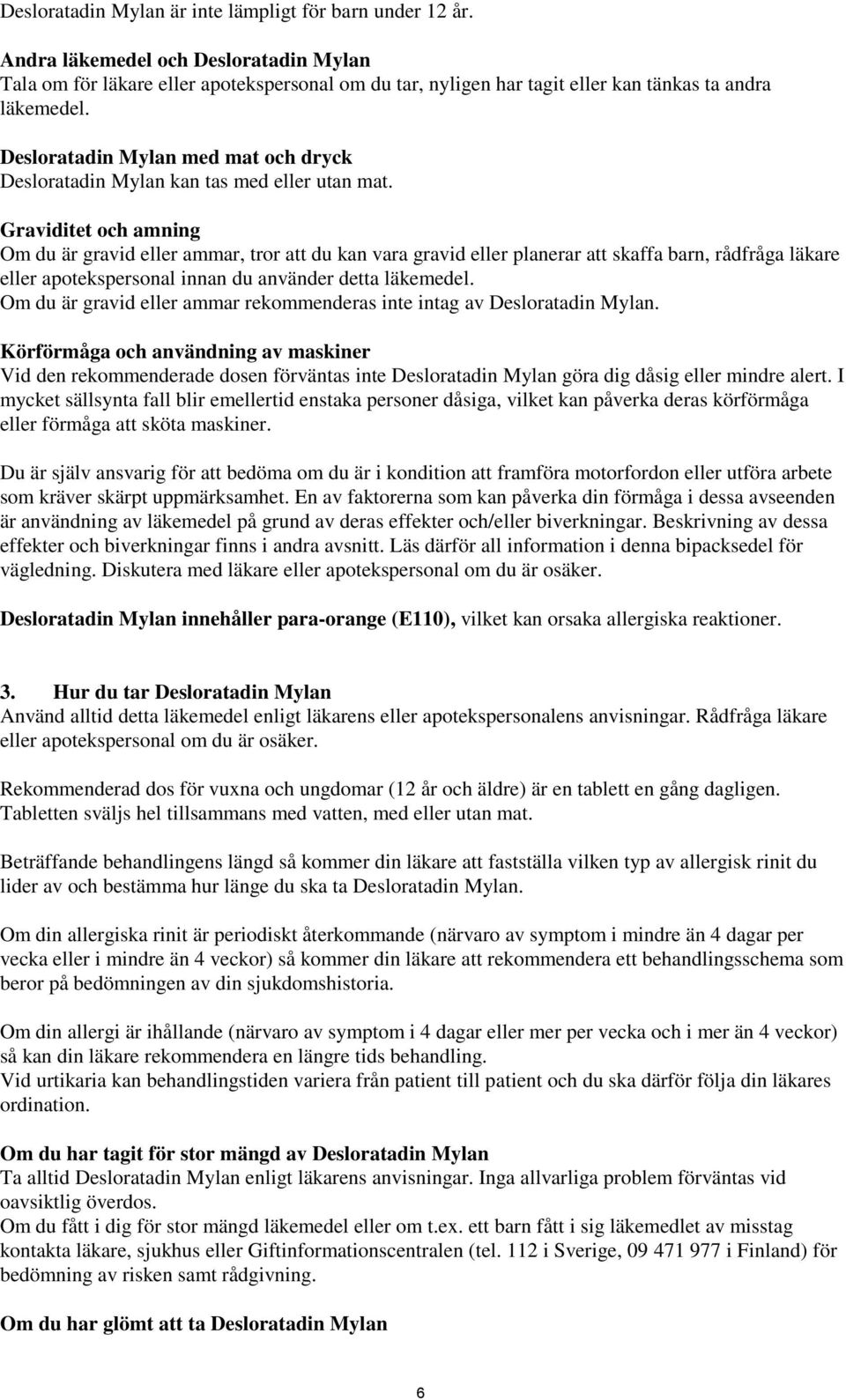 Desloratadin Mylan med mat och dryck Desloratadin Mylan kan tas med eller utan mat.