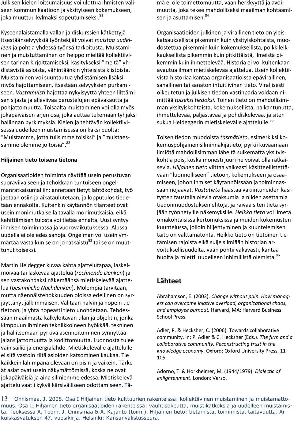 Muistaminen ja muistuttaminen on helppo mieltää kollektiivisen tarinan kirjoittamiseksi, käsitykseksi meitä yhdistävistä asioista, vähintäänkin yhteisistä kiistoista.