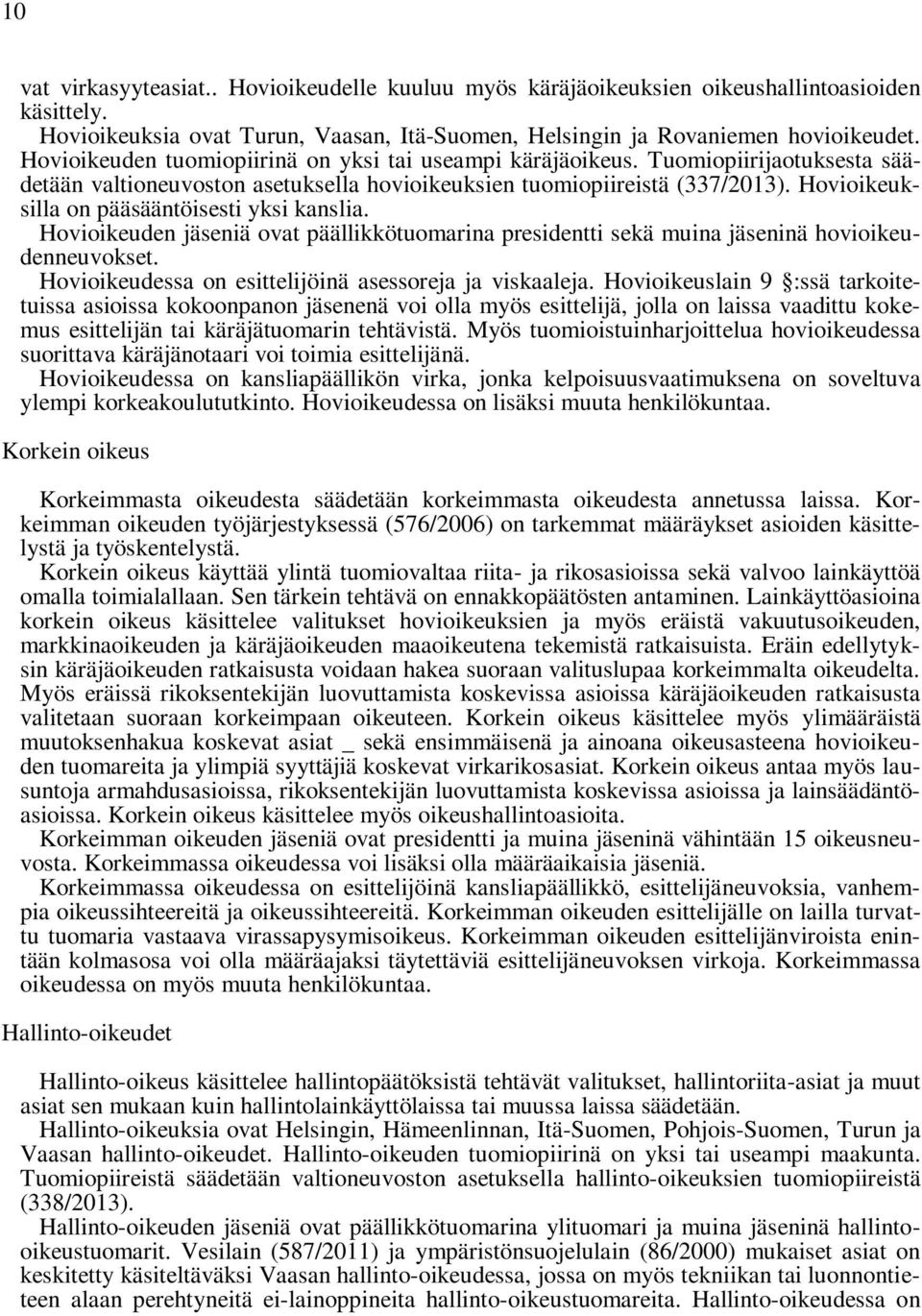 Hovioikeuksilla on pääsääntöisesti yksi kanslia. Hovioikeuden jäseniä ovat päällikkötuomarina presidentti sekä muina jäseninä hovioikeudenneuvokset.