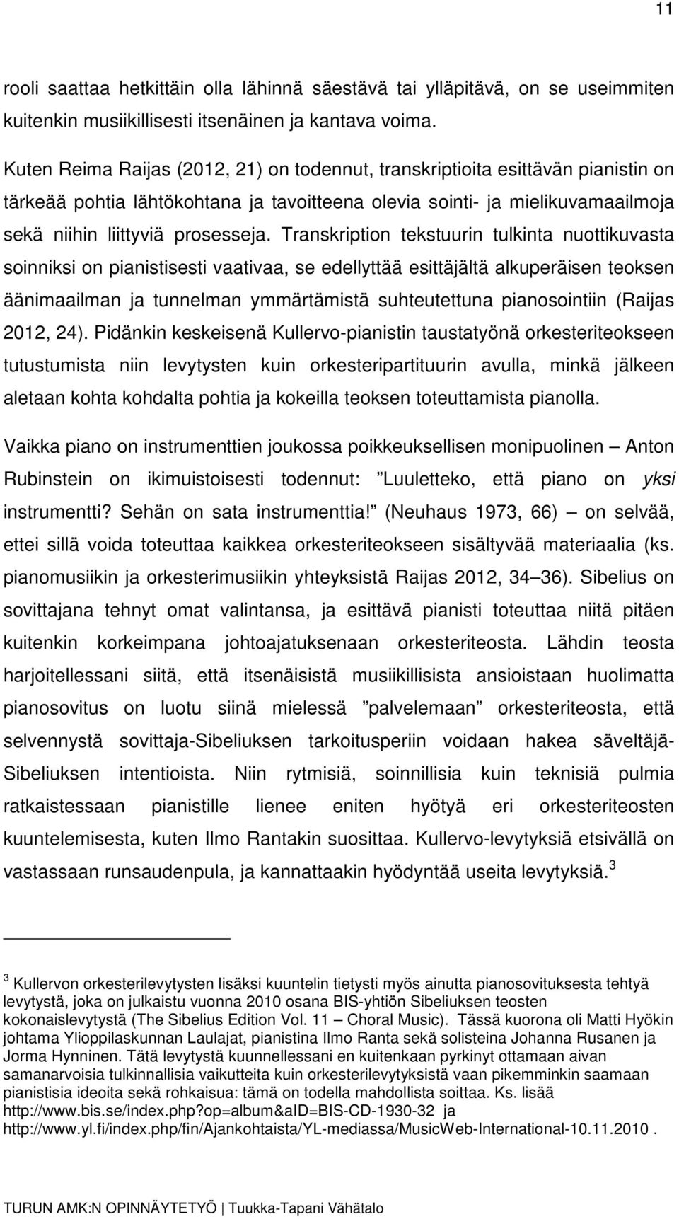 Transkription tekstuurin tulkinta nuottikuvasta soinniksi on pianistisesti vaativaa, se edellyttää esittäjältä alkuperäisen teoksen äänimaailman ja tunnelman ymmärtämistä suhteutettuna pianosointiin