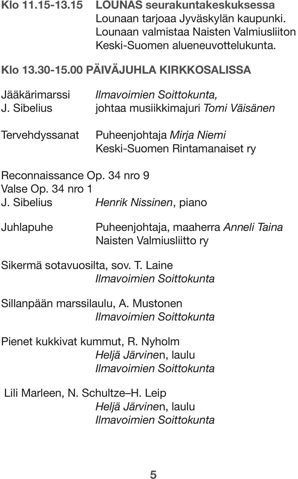 Sibelius johtaa musiikkimajuri Tomi Väisänen Tervehdyssanat Puheenjohtaja Mirja Niemi Keski-Suomen Rintamanaiset ry Reconnaissance Op. 34 nro 9 Valse Op. 34 nro 1 J.