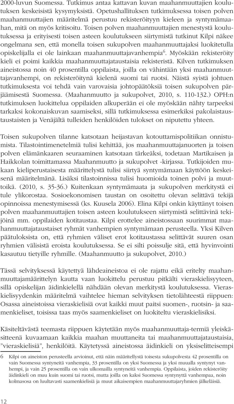 Toisen polven maahanmuuttajien menestystä koulutuksessa ja erityisesti toisen asteen koulutukseen siirtymistä tutkinut Kilpi näkee ongelmana sen, että monella toisen sukupolven maahanmuuttajaksi