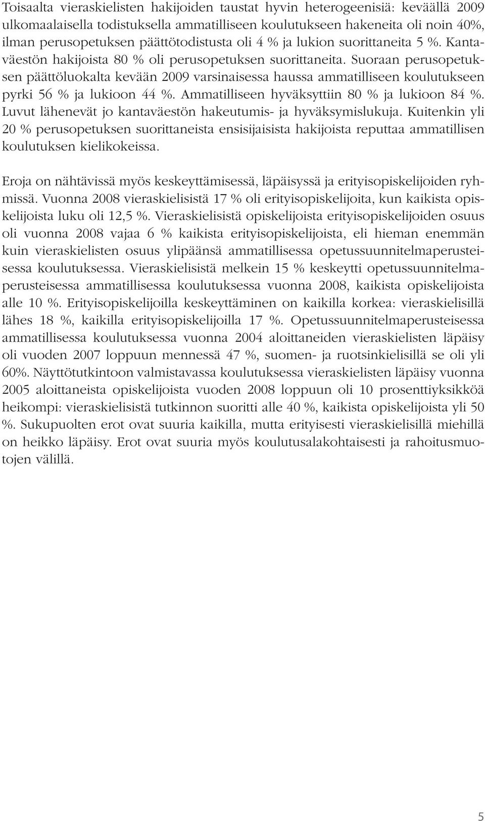 Suoraan perusopetuksen päättöluokalta kevään 2009 varsinaisessa haussa ammatilliseen koulutukseen pyrki 56 % ja lukioon 44 %. Ammatilliseen hyväksyttiin 80 % ja lukioon 84 %.