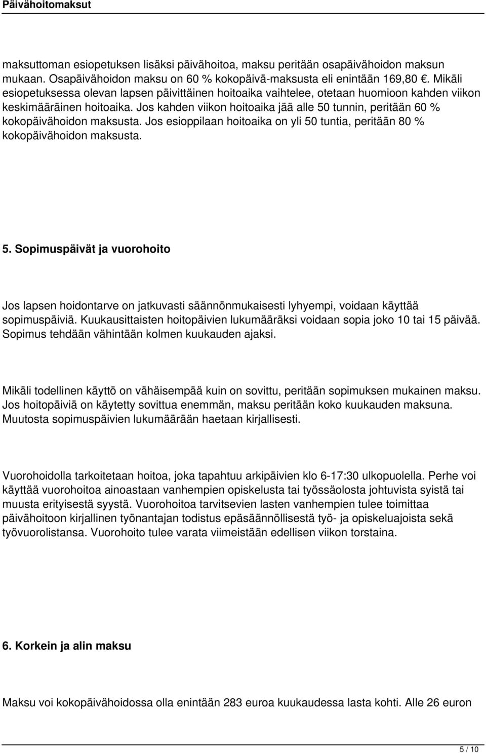 Jos kahden viikon hoitoaika jää alle 50 tunnin, peritään 60 % kokopäivähoidon maksusta. Jos esioppilaan hoitoaika on yli 50 tuntia, peritään 80 % kokopäivähoidon maksusta. 5. Sopimuspäivät ja vuorohoito Jos lapsen hoidontarve on jatkuvasti säännönmukaisesti lyhyempi, voidaan käyttää sopimuspäiviä.