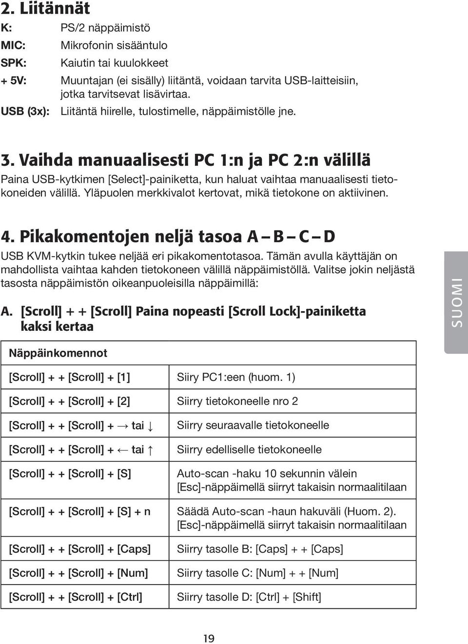 Vaihda manuaalisesti PC 1:n ja PC 2:n välillä Paina USB-kytkimen [Select]-painiketta, kun haluat vaihtaa manuaalisesti tietokoneiden välillä.