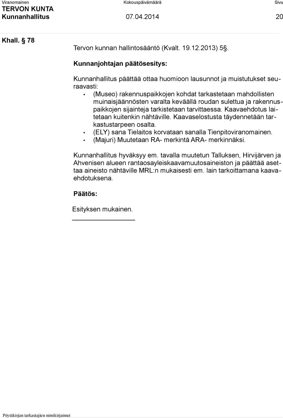 roudan sulettua ja rakennuspaikkojen sijainteja tarkistetaan tarvittaessa. Kaavaehdotus laitetaan kuitenkin nähtäville. Kaavaselostusta täydennetään tarkastustarpeen osalta.