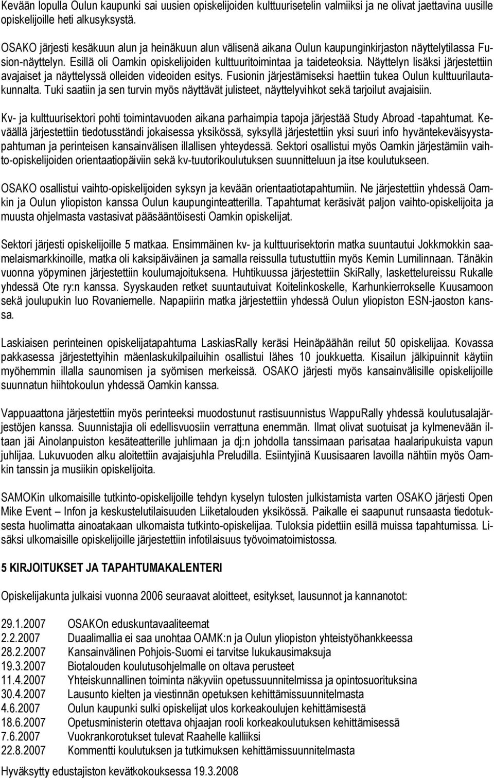 Näyttelyn lisäksi järjestettiin avajaiset ja näyttelyssä olleiden videoiden esitys. Fusionin järjestämiseksi haettiin tukea Oulun kulttuurilautakunnalta.