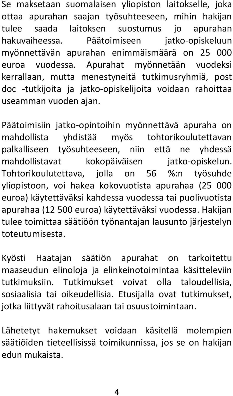 Apurahat myönnetään vuodeksi kerrallaan, mutta menestyneitä tutkimusryhmiä, post doc -tutkijoita ja jatko-opiskelijoita voidaan rahoittaa useamman vuoden ajan.