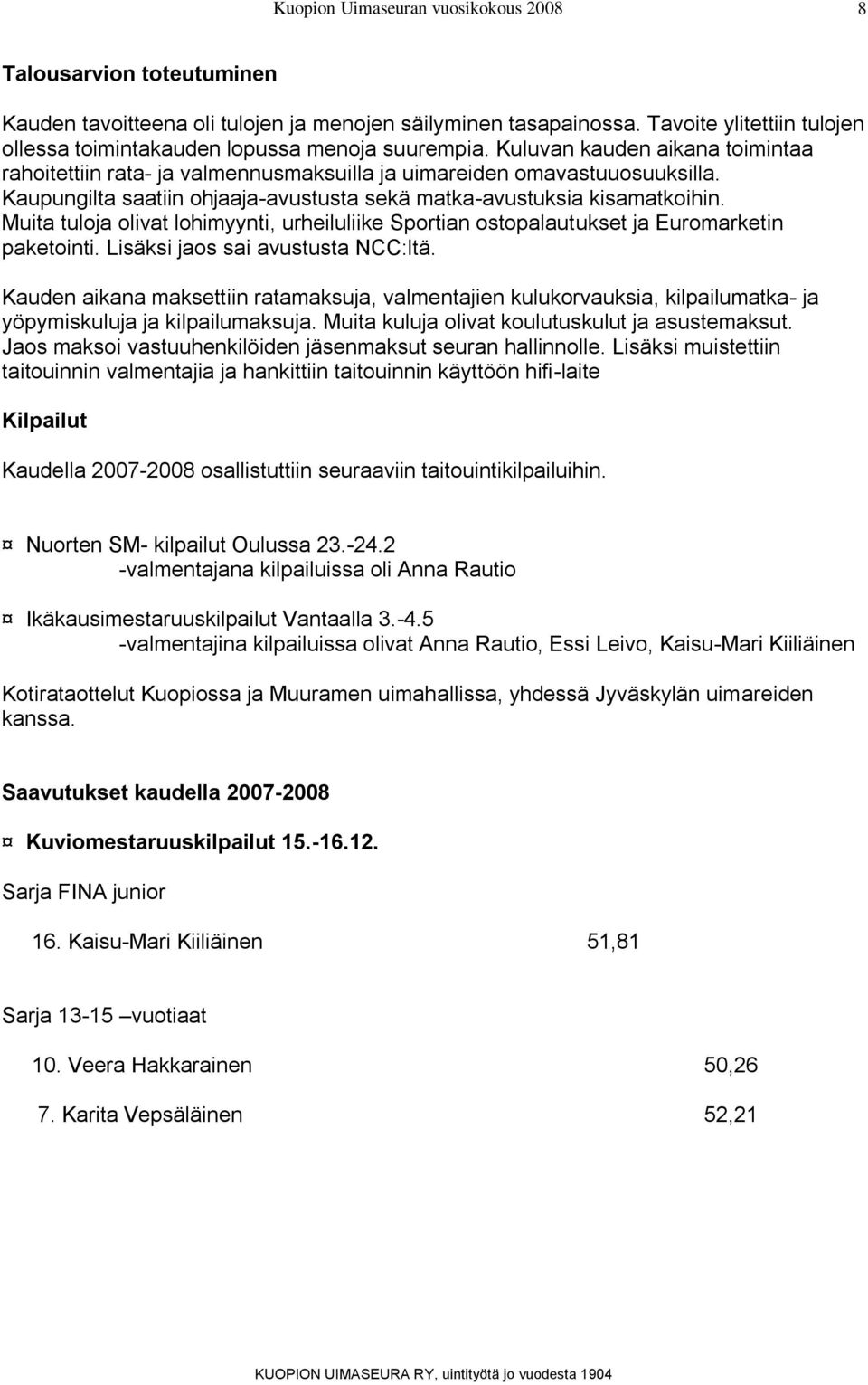 Muita tuloja olivat lohimyynti, urheiluliike Sportian ostopalautukset ja Euromarketin paketointi. Lisäksi jaos sai avustusta NCC:ltä.