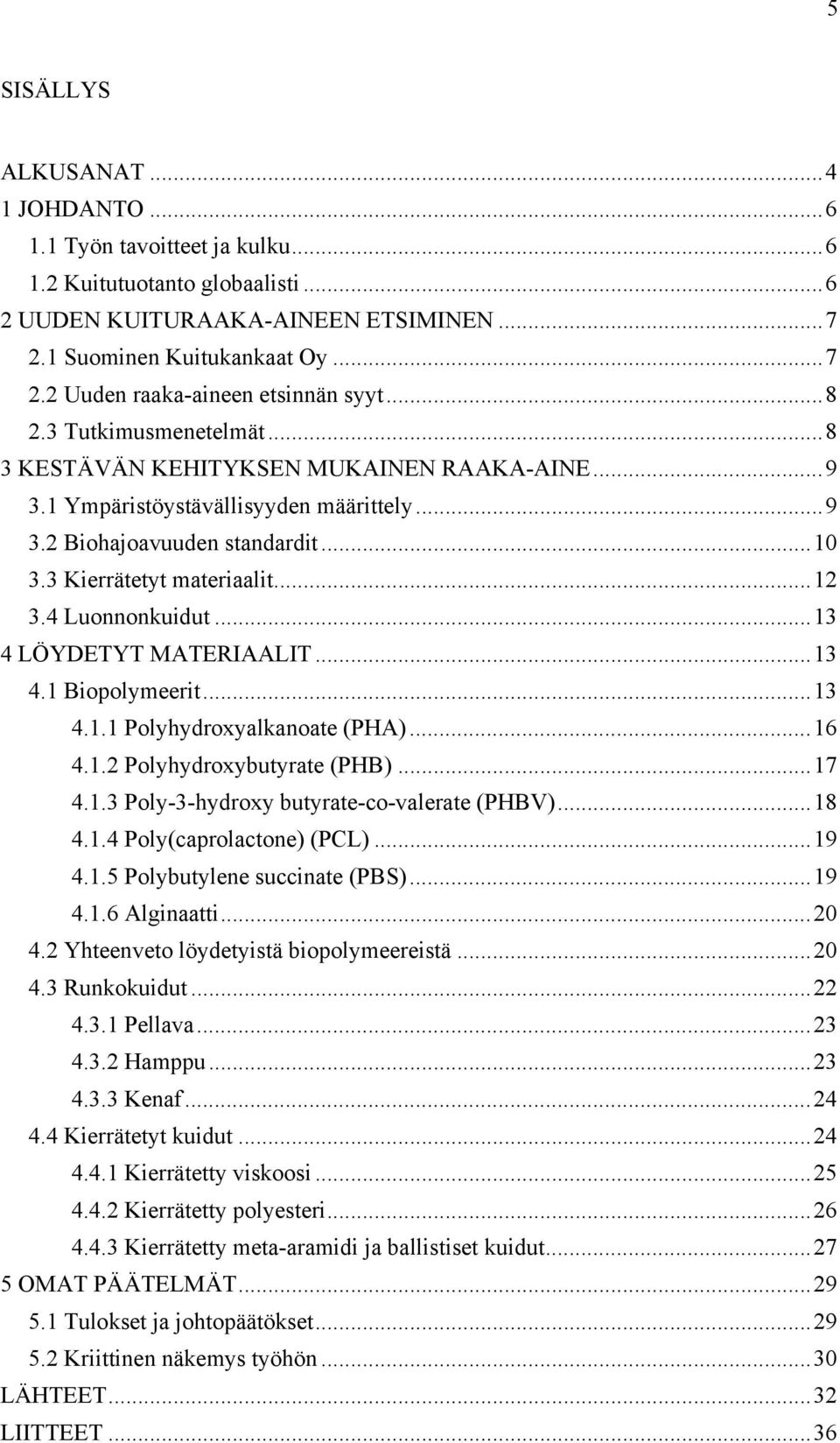 4 Luonnonkuidut... 13 4 LÖYDETYT MATERIAALIT... 13 4.1 Biopolymeerit... 13 4.1.1 Polyhydroxyalkanoate (PHA)... 16 4.1.2 Polyhydroxybutyrate (PHB)... 17 4.1.3 Poly-3-hydroxy butyrate-co-valerate (PHBV).