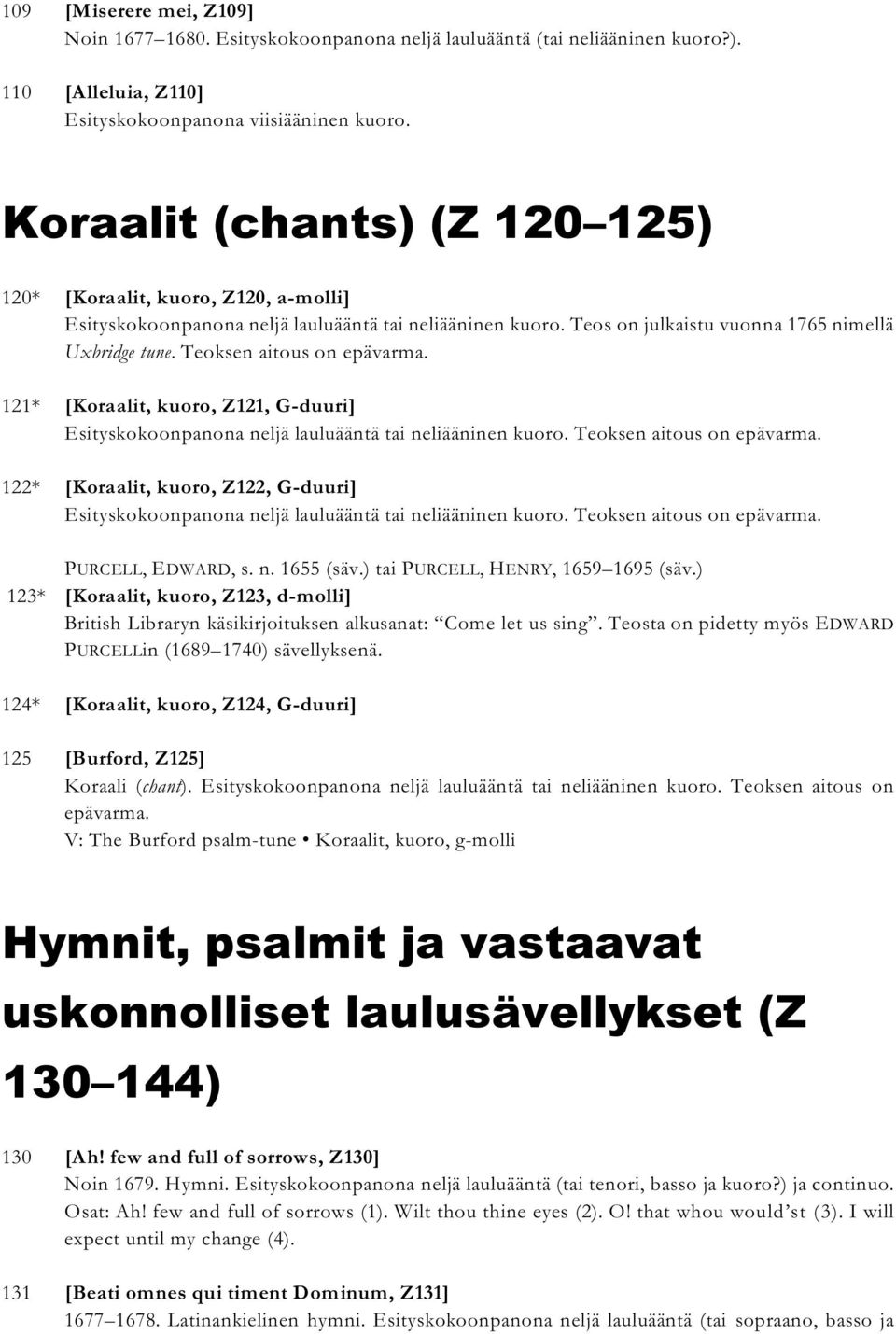 Teoksen aitous on epävarma. 121* [Koraalit, kuoro, Z121, G-duuri] Esityskokoonpanona neljä lauluääntä tai neliääninen kuoro. Teoksen aitous on epävarma.