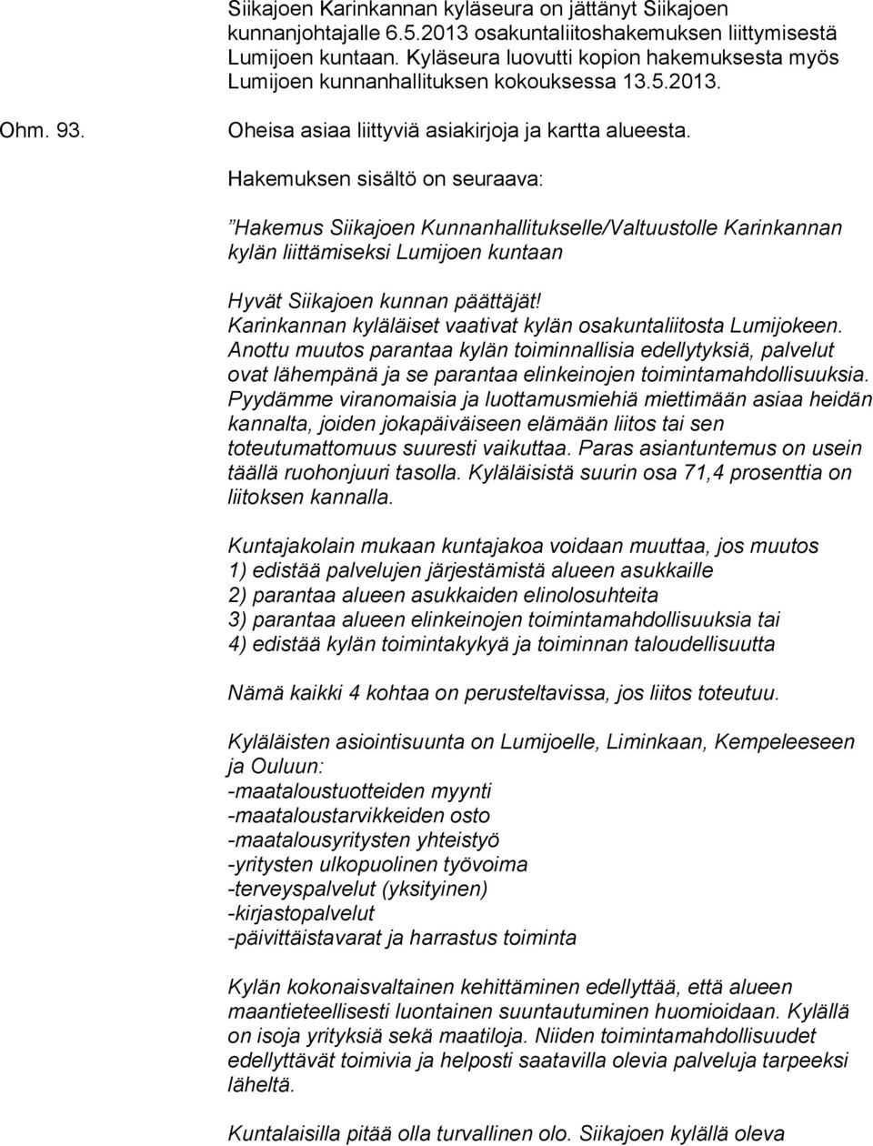 Hakemuksen sisältö on seuraava: Hakemus Siikajoen Kunnanhallitukselle/Valtuustolle Karinkannan kylän liittämiseksi Lumijoen kuntaan Hyvät Siikajoen kunnan päättäjät!