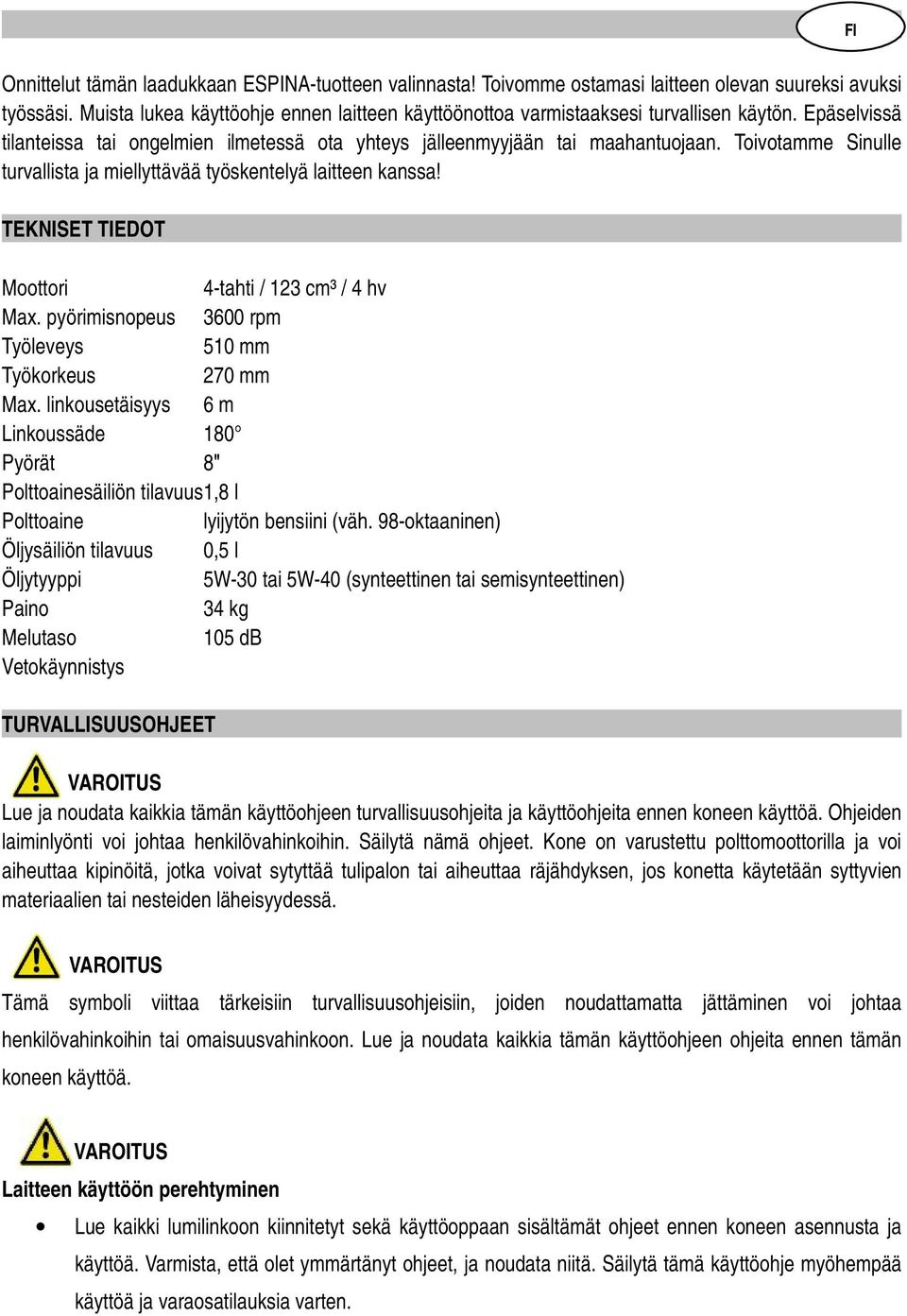 Toivotamme Sinulle turvallista ja miellyttävää työskentelyä laitteen kanssa! TEKNISET TIEDOT Moottori 4-tahti / 123 cm³ / 4 hv Max. pyörimisnopeus 3600 rpm Työleveys 510 mm Työkorkeus 270 mm Max.