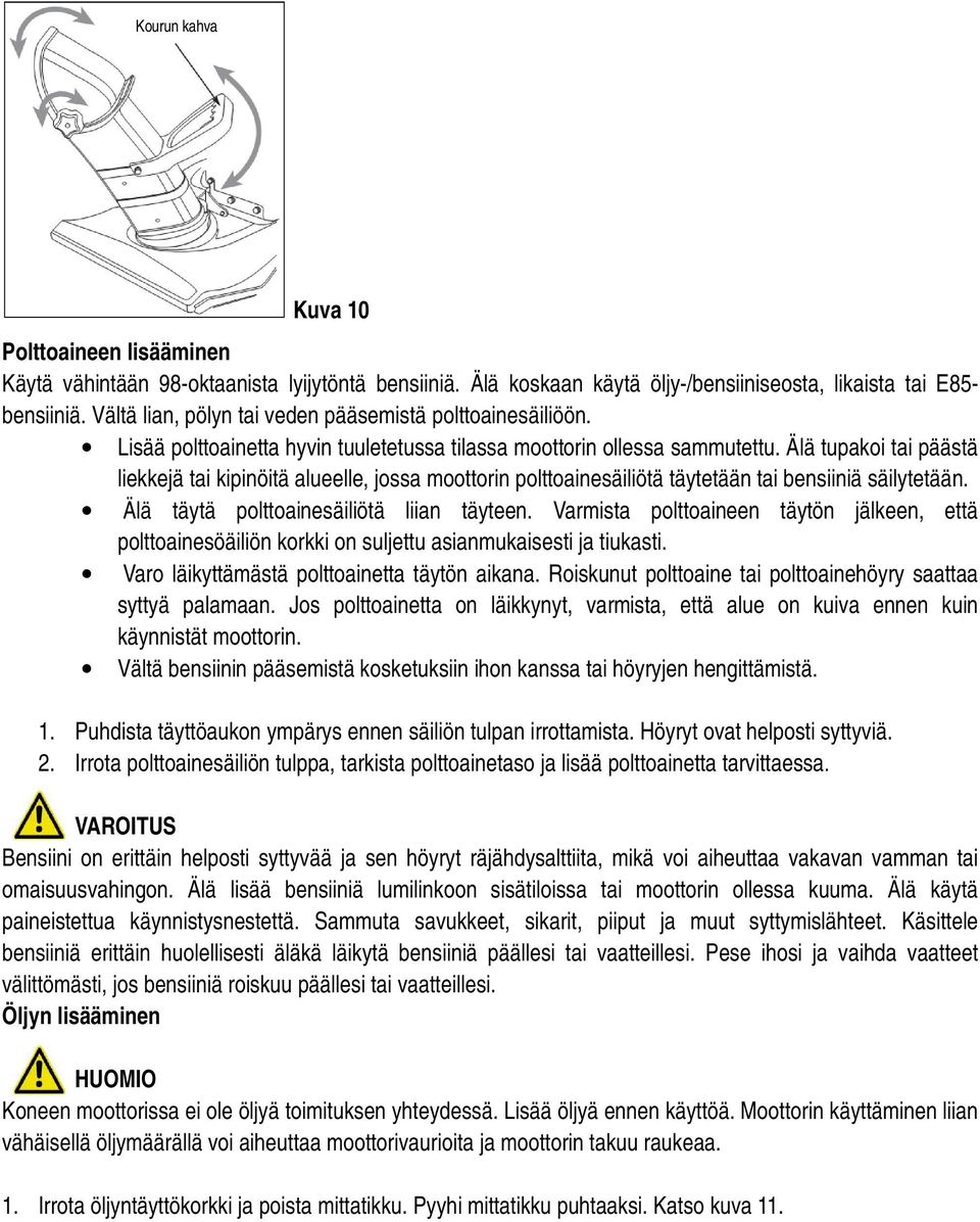 Älä tupakoi tai päästä liekkejä tai kipinöitä alueelle, jossa moottorin polttoainesäiliötä täytetään tai bensiiniä säilytetään. Älä täytä polttoainesäiliötä liian täyteen.