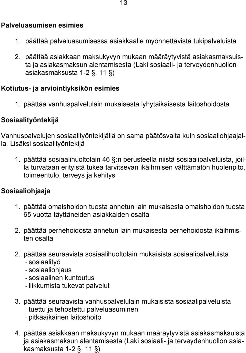 päättää vanhuspalvelulain mukaisesta lyhytaikaisesta laitoshoidosta Sosiaalityöntekijä Vanhuspalvelujen sosiaalityöntekijällä on sama päätösvalta kuin sosiaaliohjaajalla. Lisäksi sosiaalityöntekijä 1.