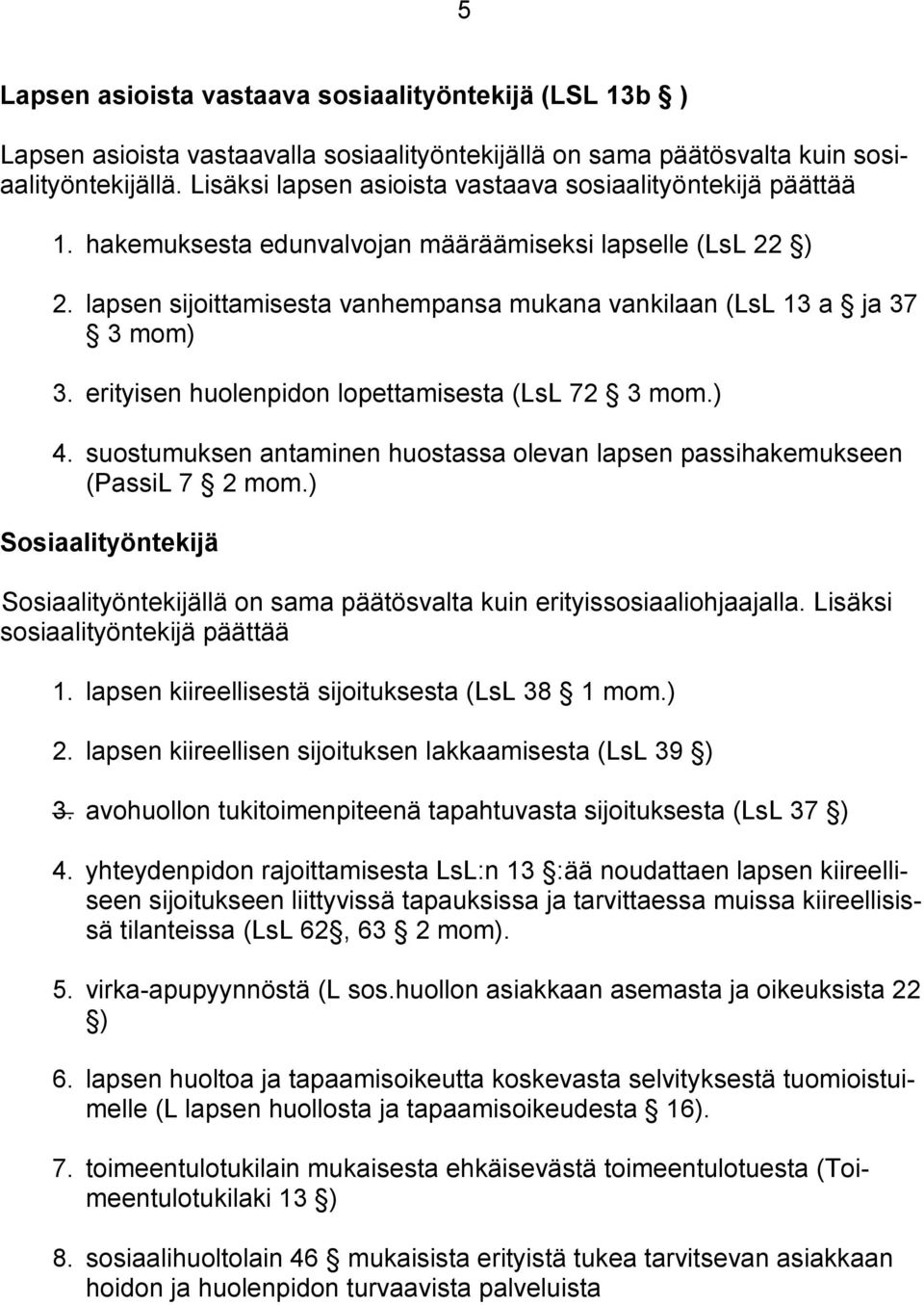 lapsen sijoittamisesta vanhempansa mukana vankilaan (LsL 13 a ja 37 3 mom) 3. erityisen huolenpidon lopettamisesta (LsL 72 3 mom.) 4.