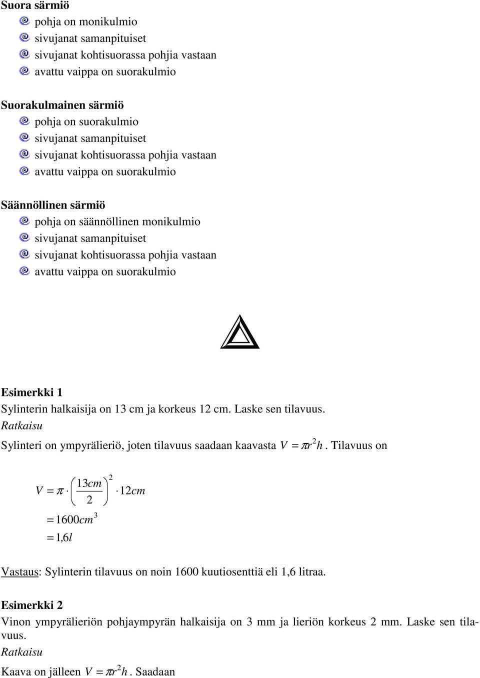 on suorakulmio Esimerkki 1 Sylinterin halkaisija on 1 cm ja korkeus 1 cm. Laske sen tilavuus. Ratkaisu Sylinteri on ympyrälieriö, joten tilavuus saadaan kaavasta V = πr h.