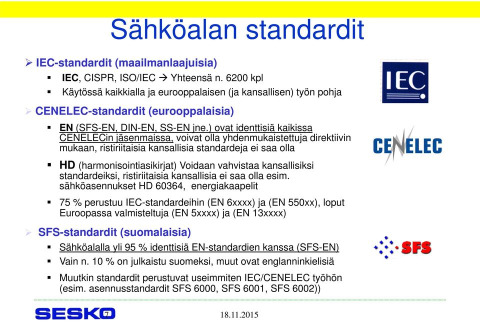 ) ovat identtisiä kaikissa CENELECin jäsenmaissa, voivat olla yhdenmukaistettuja direktiivin mukaan, ristiriitaisia kansallisia standardeja ei saa olla HD (harmonisointiasikirjat) Voidaan vahvistaa