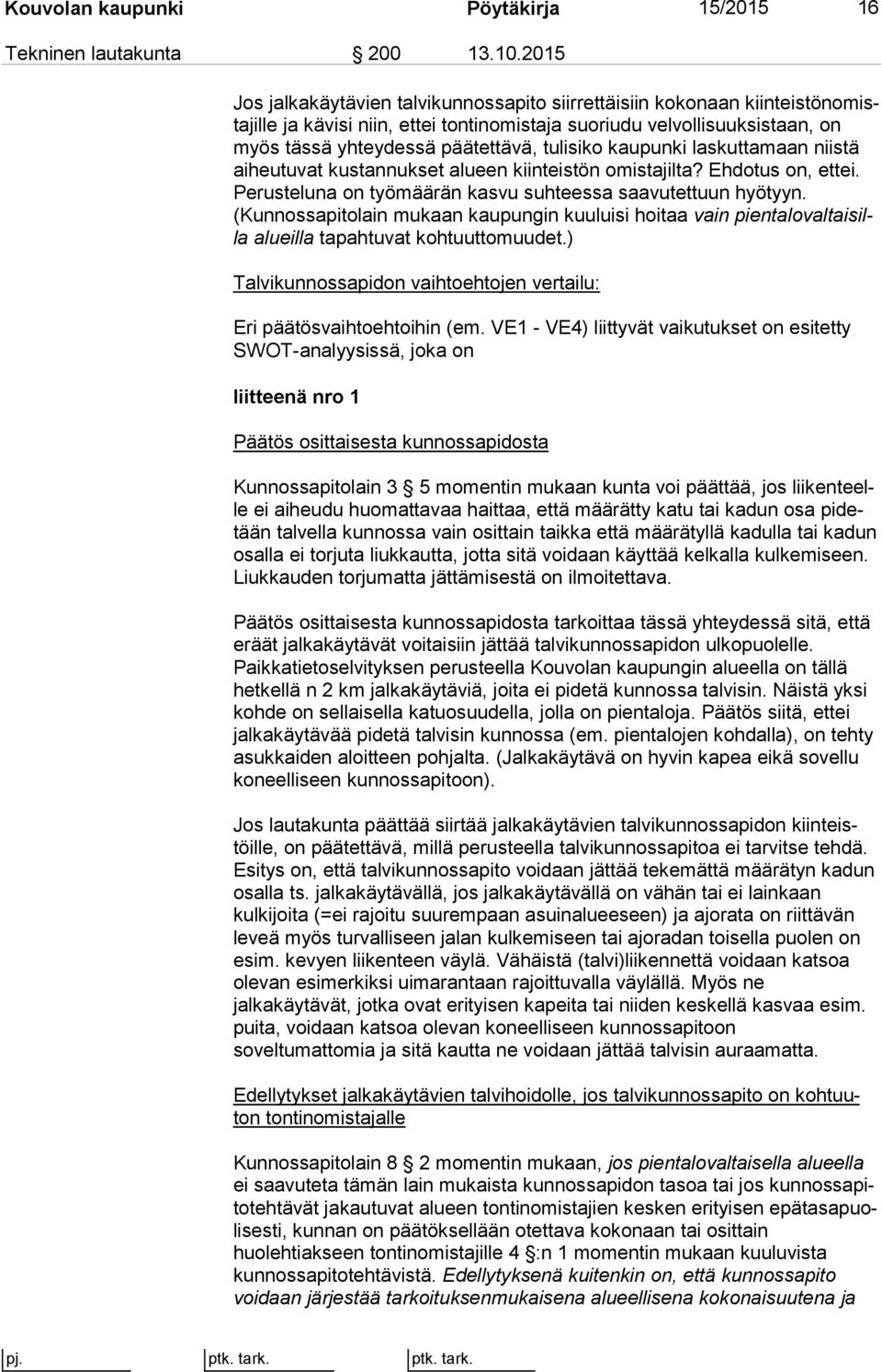 päätettävä, tulisiko kaupunki las kut ta maan niistä aiheutuvat kustannukset alueen kiinteistön omistajilta? Eh do tus on, ettei. Perusteluna on työmäärän kasvu suhteessa saa vu tet tuun hyötyyn.