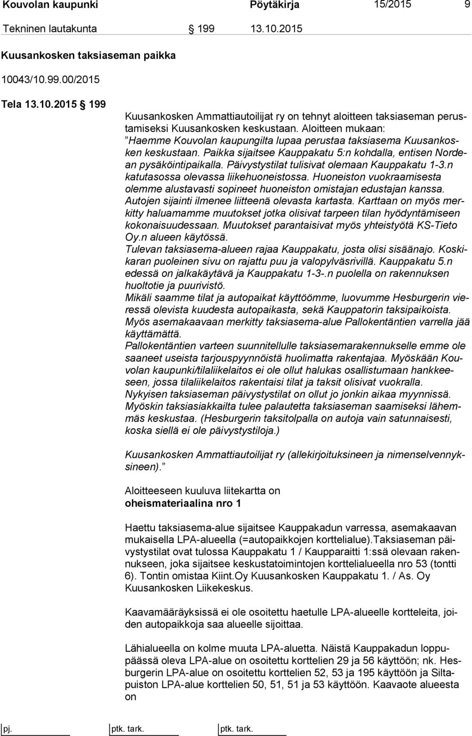 Päivystystilat tulisivat olemaan Kauppakatu 1-3.n katutasossa olevassa liikehuoneistossa. Huoneiston vuok raa mi ses ta olemme alustavasti sopineet huoneiston omistajan edustajan kans sa.