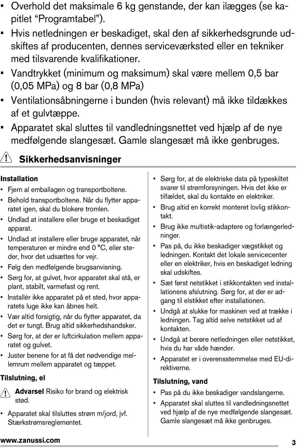 Vandtrykket (minimum og maksimum) skal være mellem 0,5 bar (0,05 MPa) og 8 bar (0,8 MPa) Ventilationsåbningerne i bunden (hvis relevant) må ikke tildækkes af et gulvtæppe.