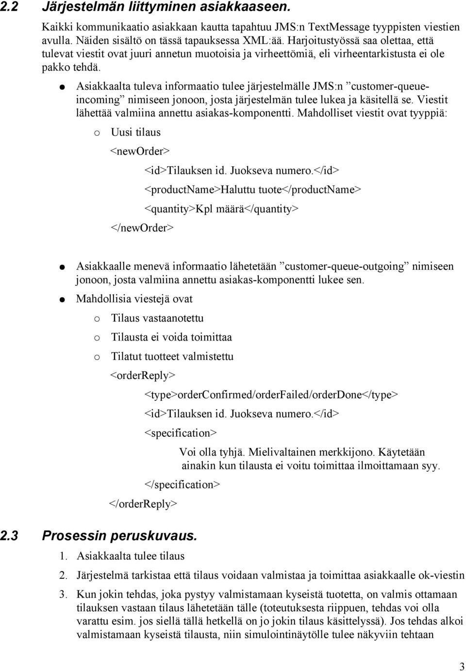 Asiakkaalta tuleva informaatio tulee järjestelmälle JMS:n customer-queueincoming nimiseen jonoon, josta järjestelmän tulee lukea ja käsitellä se. Viestit lähettää valmiina annettu asiakas-komponentti.
