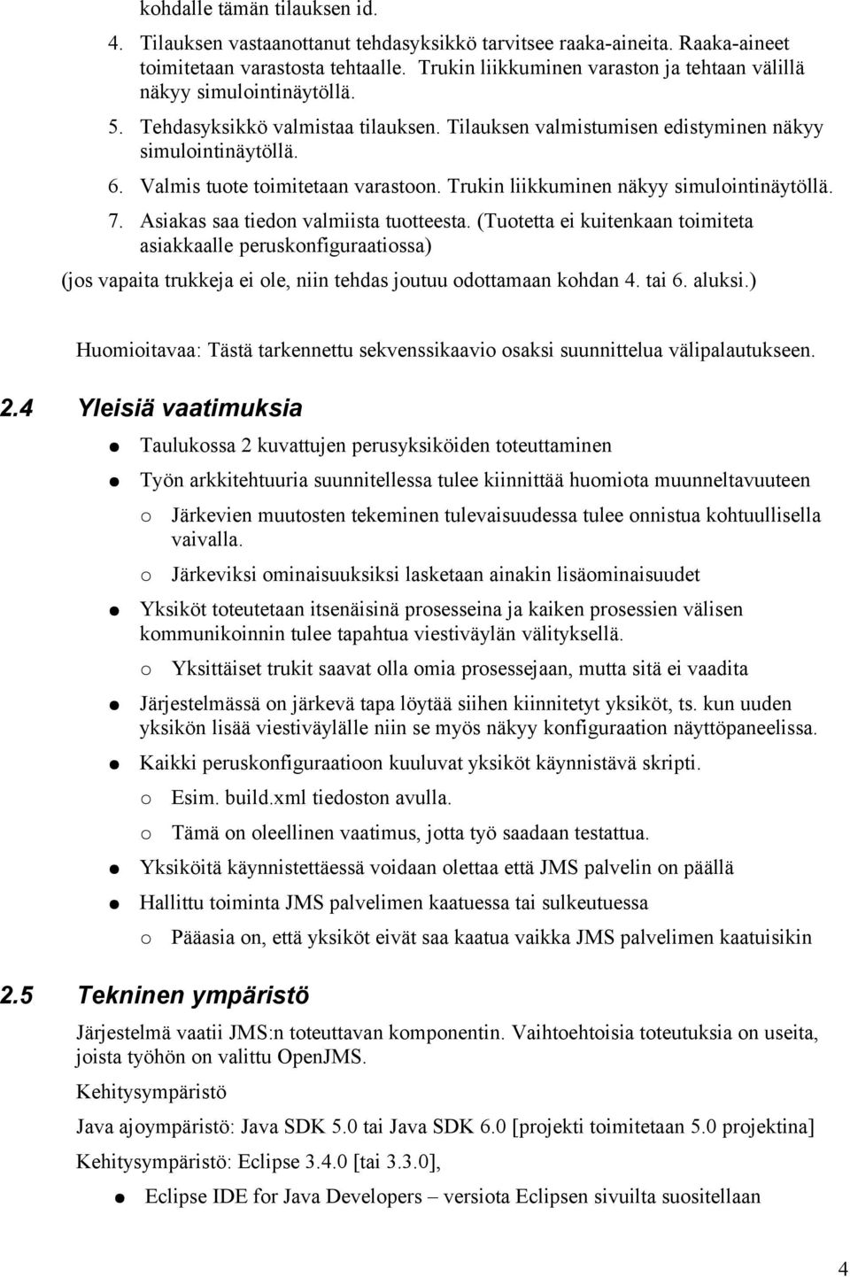 Valmis tuote toimitetaan varastoon. Trukin liikkuminen näkyy simulointinäytöllä. 7. Asiakas saa tiedon valmiista tuotteesta.