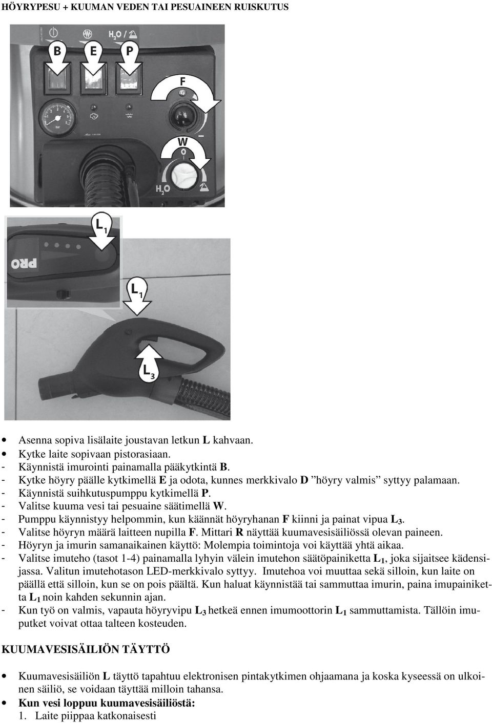- Pumppu käynnistyy helpommin, kun käännät höyryhanan F kiinni ja painat vipua L 3. - Valitse höyryn määrä laitteen nupilla F. Mittari R näyttää kuumavesisäiliössä olevan paineen.