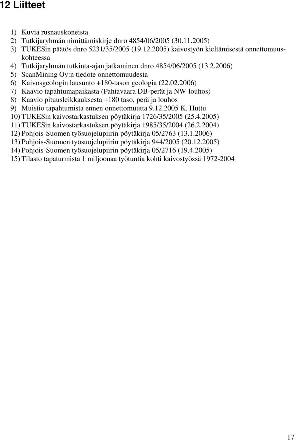 2006) 7) Kaavio tapahtumapaikasta (Pahtavaara DB-perät ja NW-louhos) 8) Kaavio pituusleikkauksesta +180 taso, perä ja louhos 9) Muistio tapahtumista ennen onnettomuutta 9.12.2005 K.