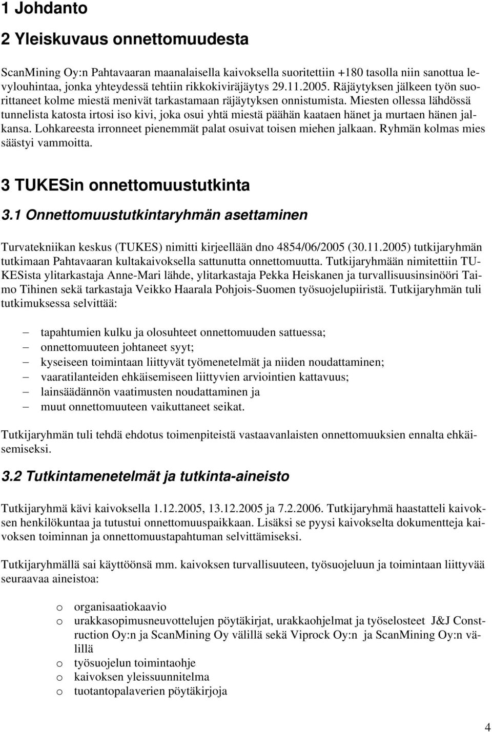 Miesten ollessa lähdössä tunnelista katosta irtosi iso kivi, joka osui yhtä miestä päähän kaataen hänet ja murtaen hänen jalkansa. Lohkareesta irronneet pienemmät palat osuivat toisen miehen jalkaan.