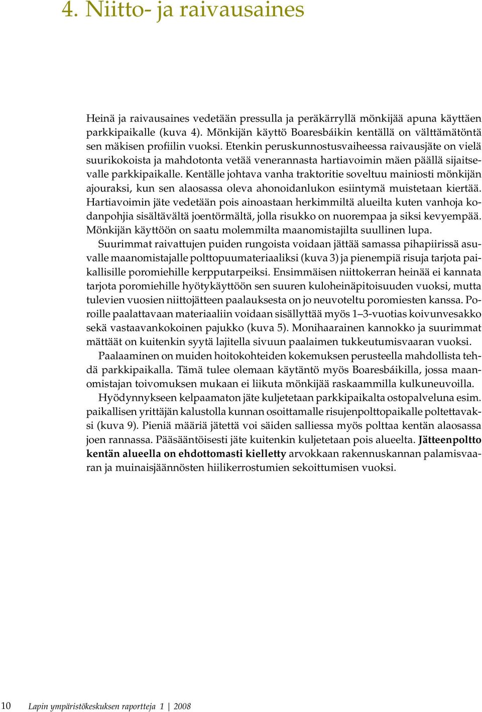 Etenkin peruskunnostusvaiheessa raivausjäte on vielä suurikokoista ja mahdotonta vetää venerannasta hartiavoimin mäen päällä sijaitsevalle parkkipaikalle.