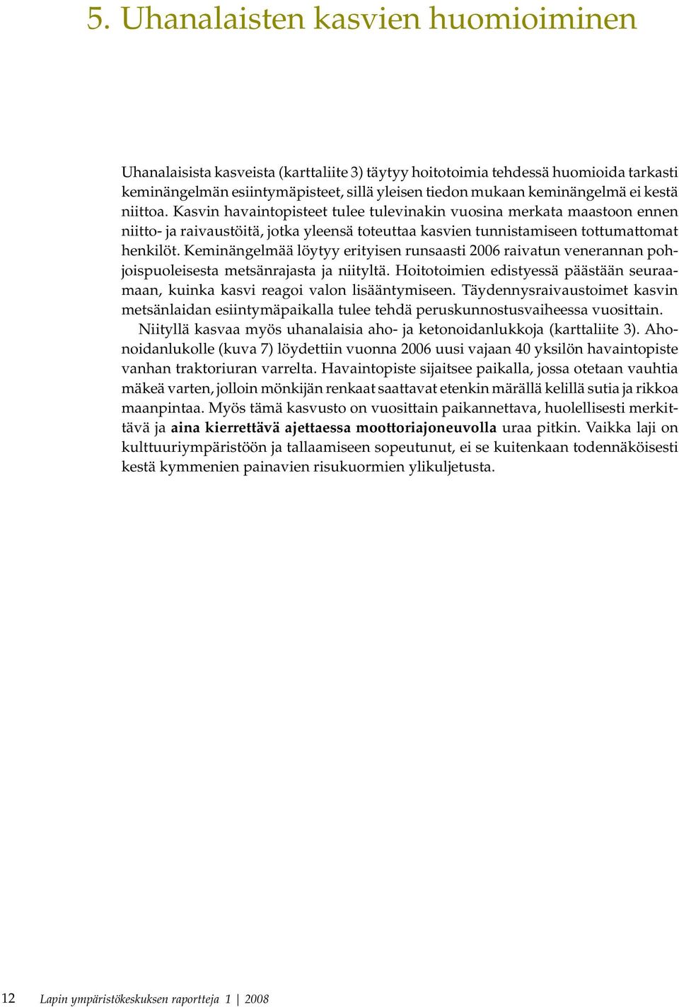 Keminängelmää löytyy erityisen runsaasti 2006 raivatun venerannan pohjoispuoleisesta metsänrajasta ja niityltä. Hoitotoimien edistyessä päästään seuraamaan, kuinka kasvi reagoi valon lisääntymiseen.