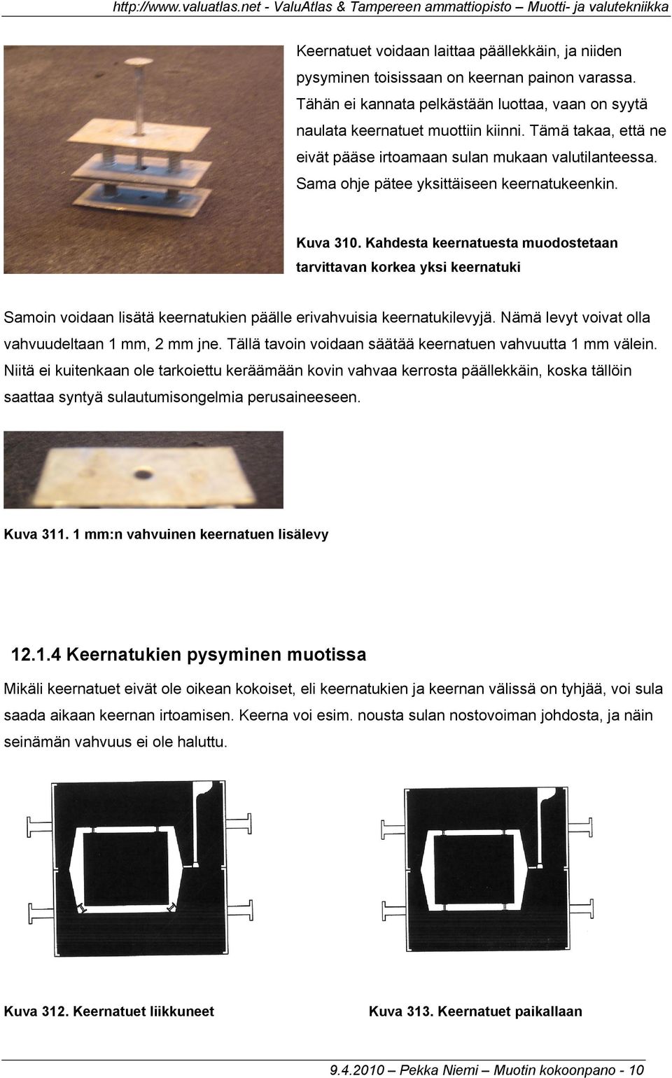 Kahdesta keernatuesta muodostetaan tarvittavan korkea yksi keernatuki Samoin voidaan lisätä keernatukien päälle erivahvuisia keernatukilevyjä. Nämä levyt voivat olla vahvuudeltaan 1 mm, 2 mm jne.