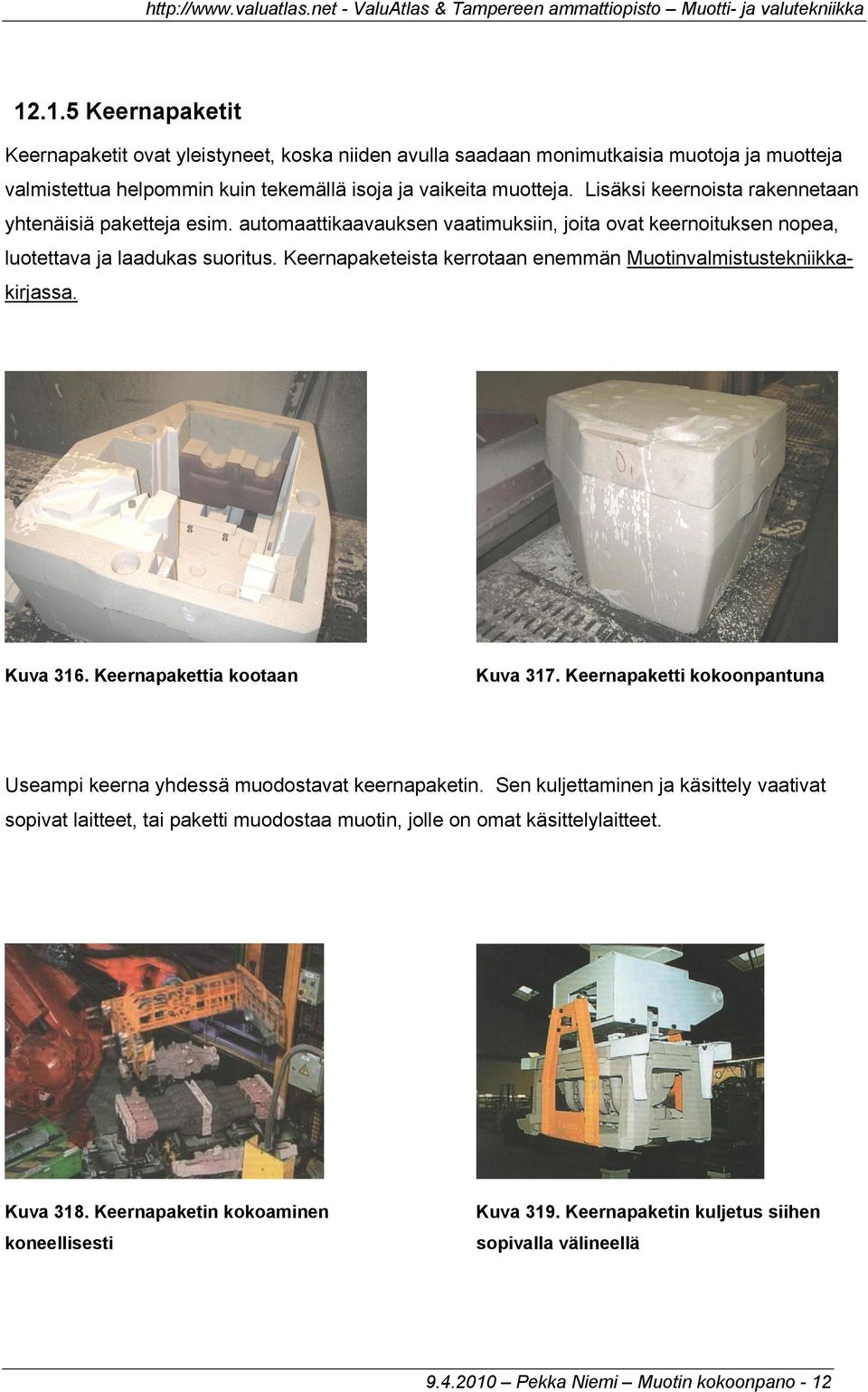 Keernapaketeista kerrotaan enemmän Muotinvalmistustekniikkakirjassa. Kuva 316. Keernapakettia kootaan Kuva 317. Keernapaketti kokoonpantuna Useampi keerna yhdessä muodostavat keernapaketin.