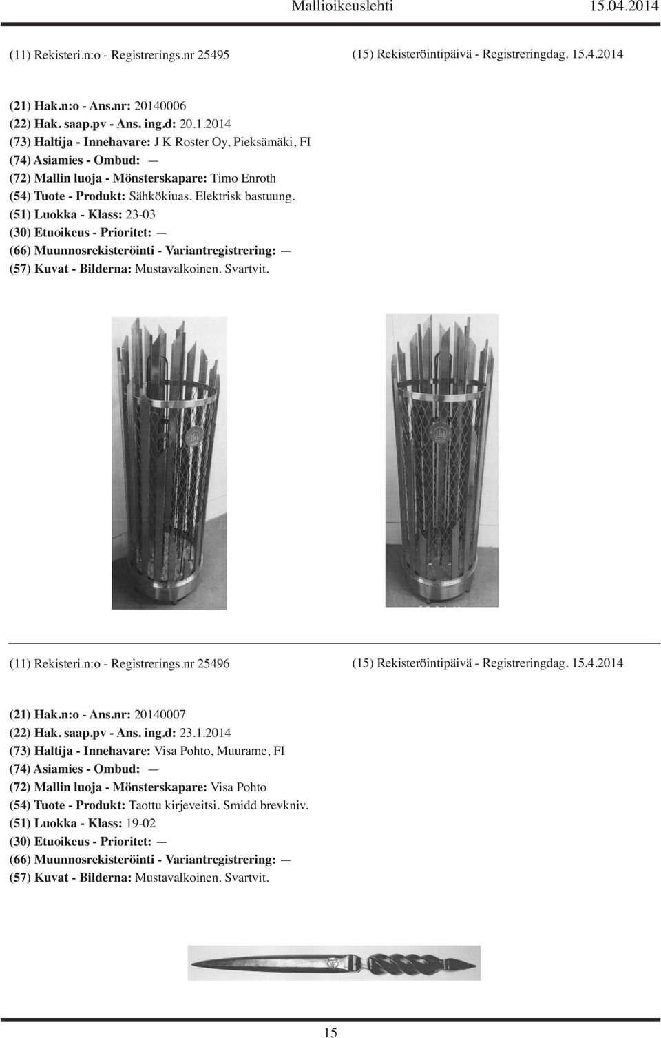 nr: 20140007 (22) Hak. saap.pv - Ans. ing.d: 23.1.2014 (73) Haltija - Innehavare: Visa Pohto, Muurame, FI (72) Mallin luoja - Mönsterskapare: Visa Pohto (54) Tuote - Produkt: Taottu kirjeveitsi.