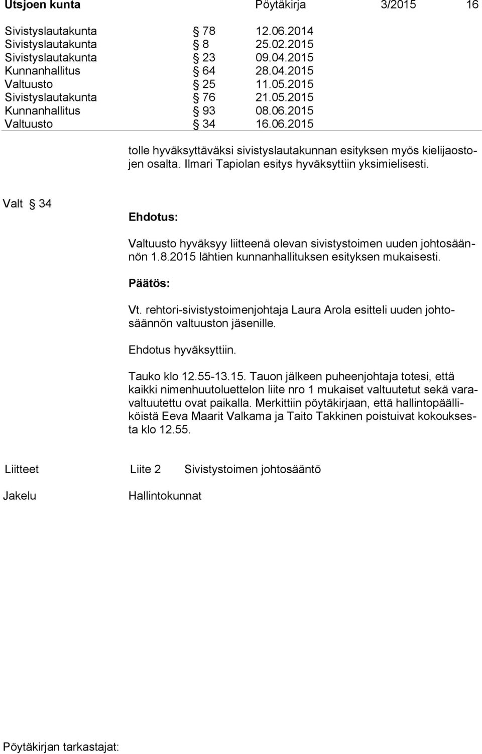 Ilmari Tapiolan esitys hyväksyttiin yksimielisesti. Valt 34 Valtuusto hyväksyy liitteenä olevan sivistystoimen uuden johtosäännön 1.8.2015 lähtien kunnanhallituksen esityksen mukaisesti. Vt.
