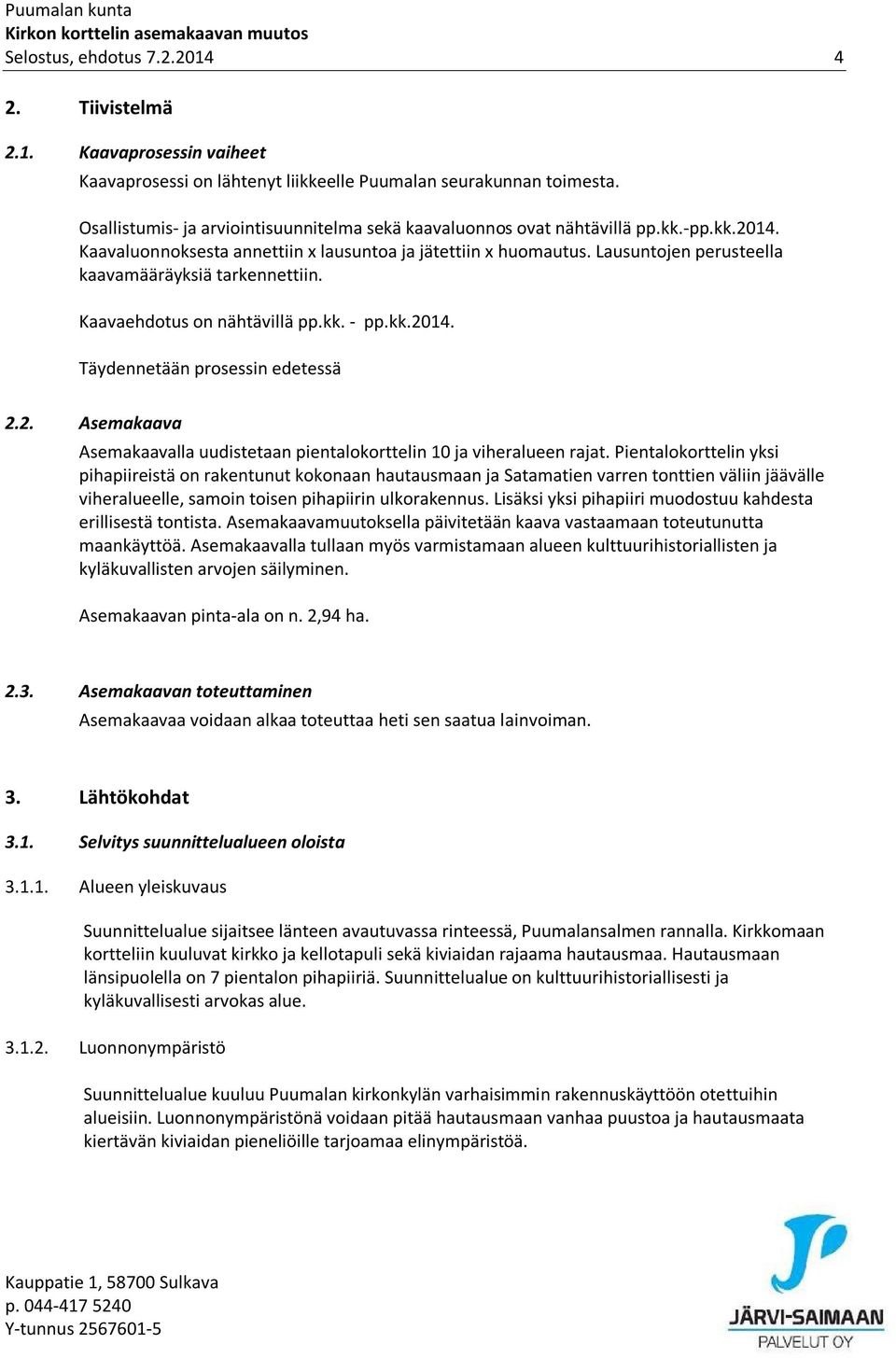 Lausuntojen perusteella kaavamääräyksiä tarkennettiin. Kaavaehdotus on nähtävillä pp.kk. - pp.kk.2014. Täydennetään prosessin edetessä 2.2. Asemakaava Asemakaavalla uudistetaan pientalokorttelin 10 ja viheralueen rajat.