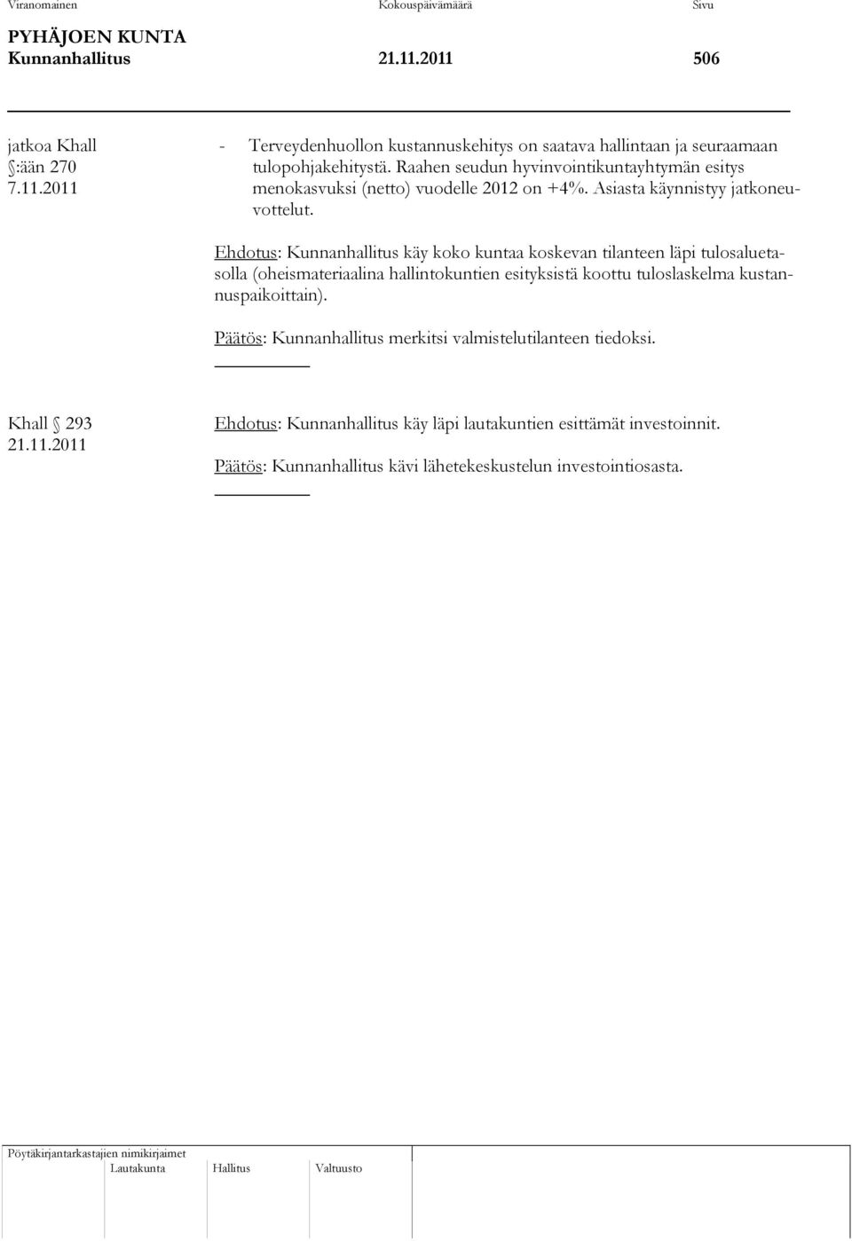 Ehdotus: Kunnanhallitus käy koko kuntaa koskevan tilanteen läpi tulosaluetasolla (oheismateriaalina hallintokuntien esityksistä koottu tuloslaskelma kustannuspaikoittain).