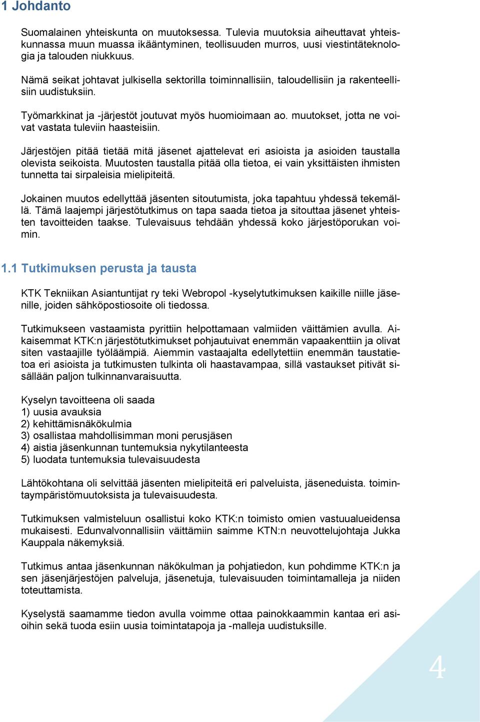 muutokset, jotta ne voivat vastata tuleviin haasteisiin. Järjestöjen pitää tietää mitä jäsenet ajattelevat eri asioista ja asioiden taustalla olevista seikoista.