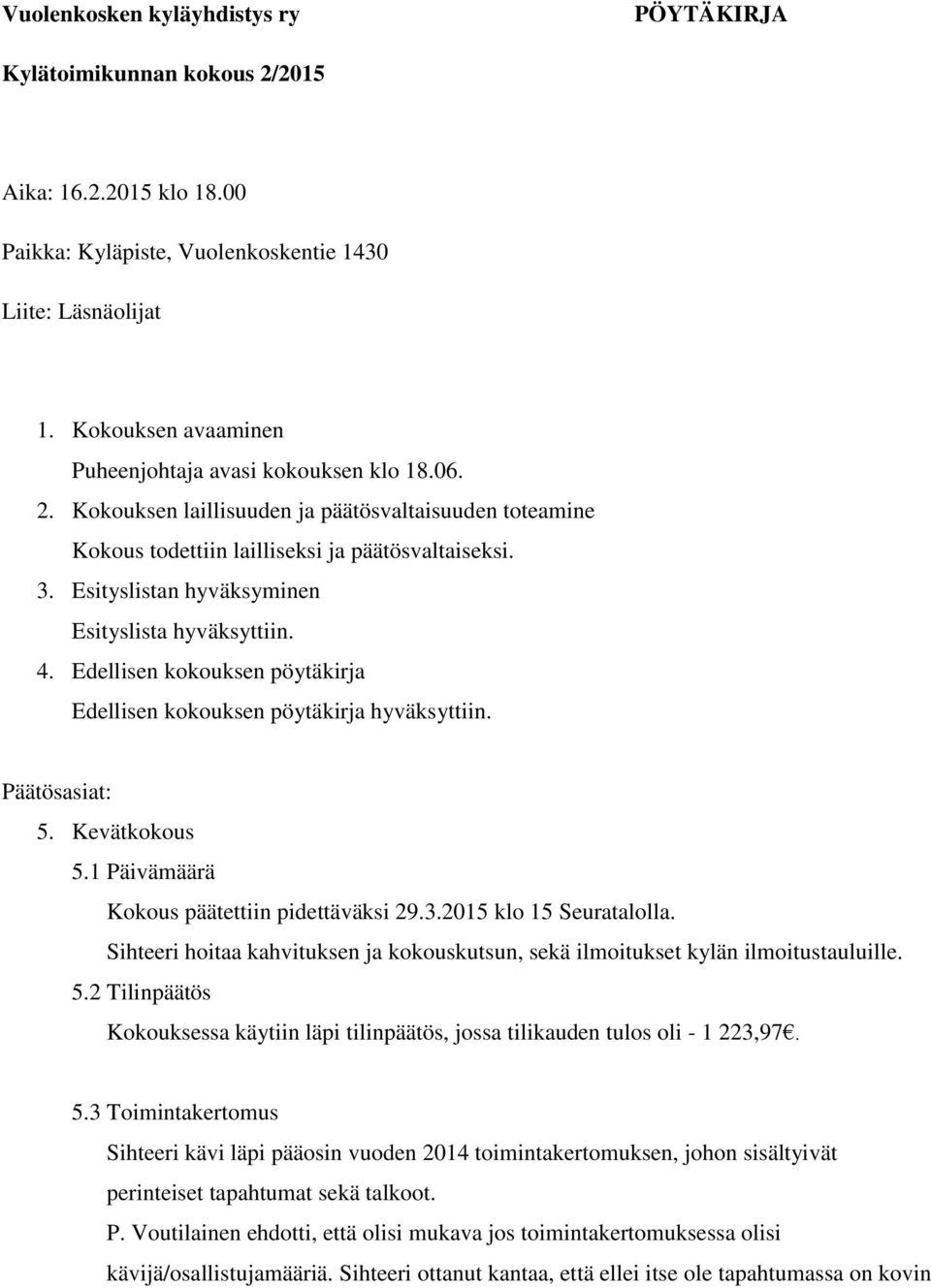 Esityslistan hyväksyminen Esityslista hyväksyttiin. 4. Edellisen kokouksen pöytäkirja Edellisen kokouksen pöytäkirja hyväksyttiin. Päätösasiat: 5. Kevätkokous 5.