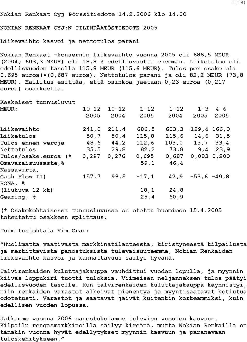 enemmän. Liiketulos oli edellisvuoden tasolla 115,8 MEUR (115,6 MEUR). Tulos per osake oli 0,695 euroa(*(0,687 euroa). Nettotulos parani ja oli 82,2 MEUR (73,8 MEUR).