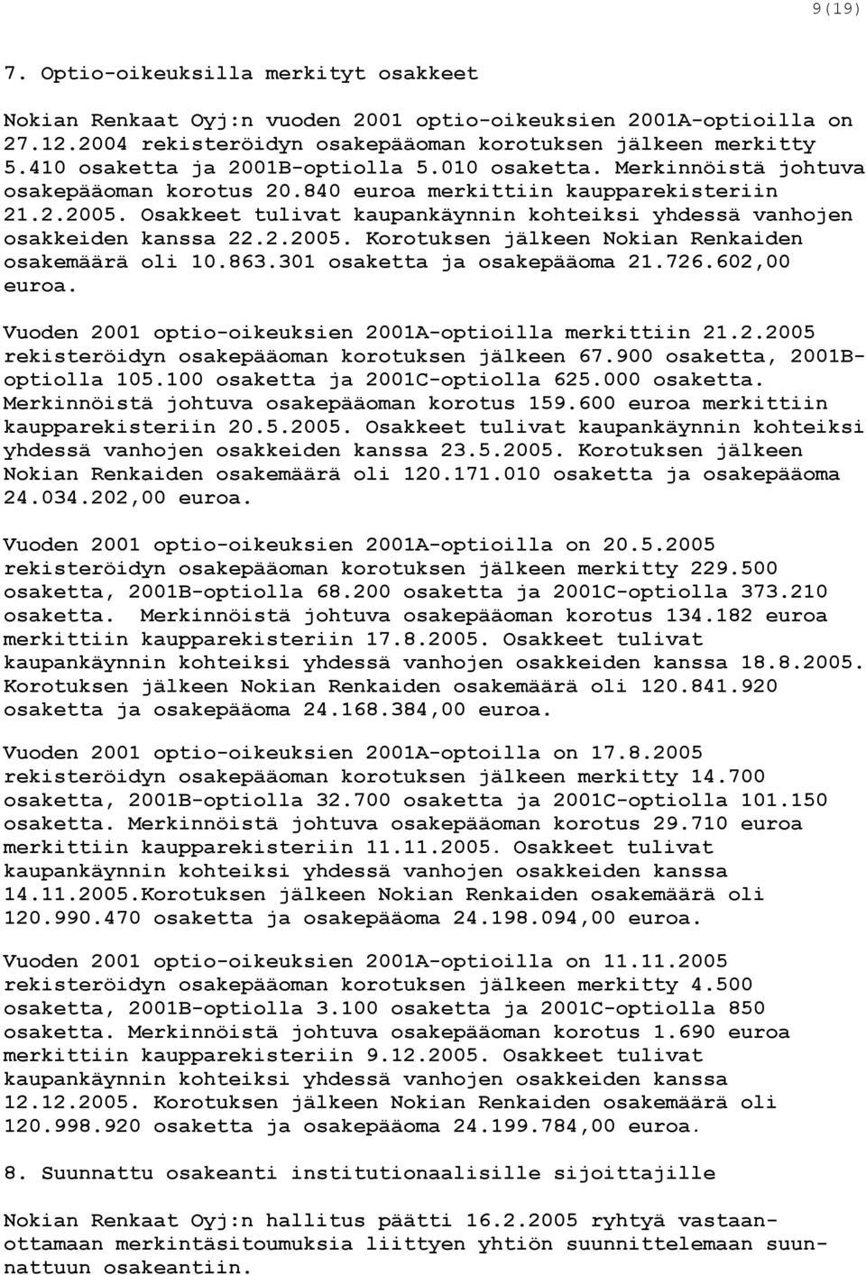 Osakkeet tulivat kaupankäynnin kohteiksi yhdessä vanhojen osakkeiden kanssa 22.2.2005. Korotuksen jälkeen Nokian Renkaiden osakemäärä oli 10.863.301 osaketta ja osakepääoma 21.726.602,00 euroa.
