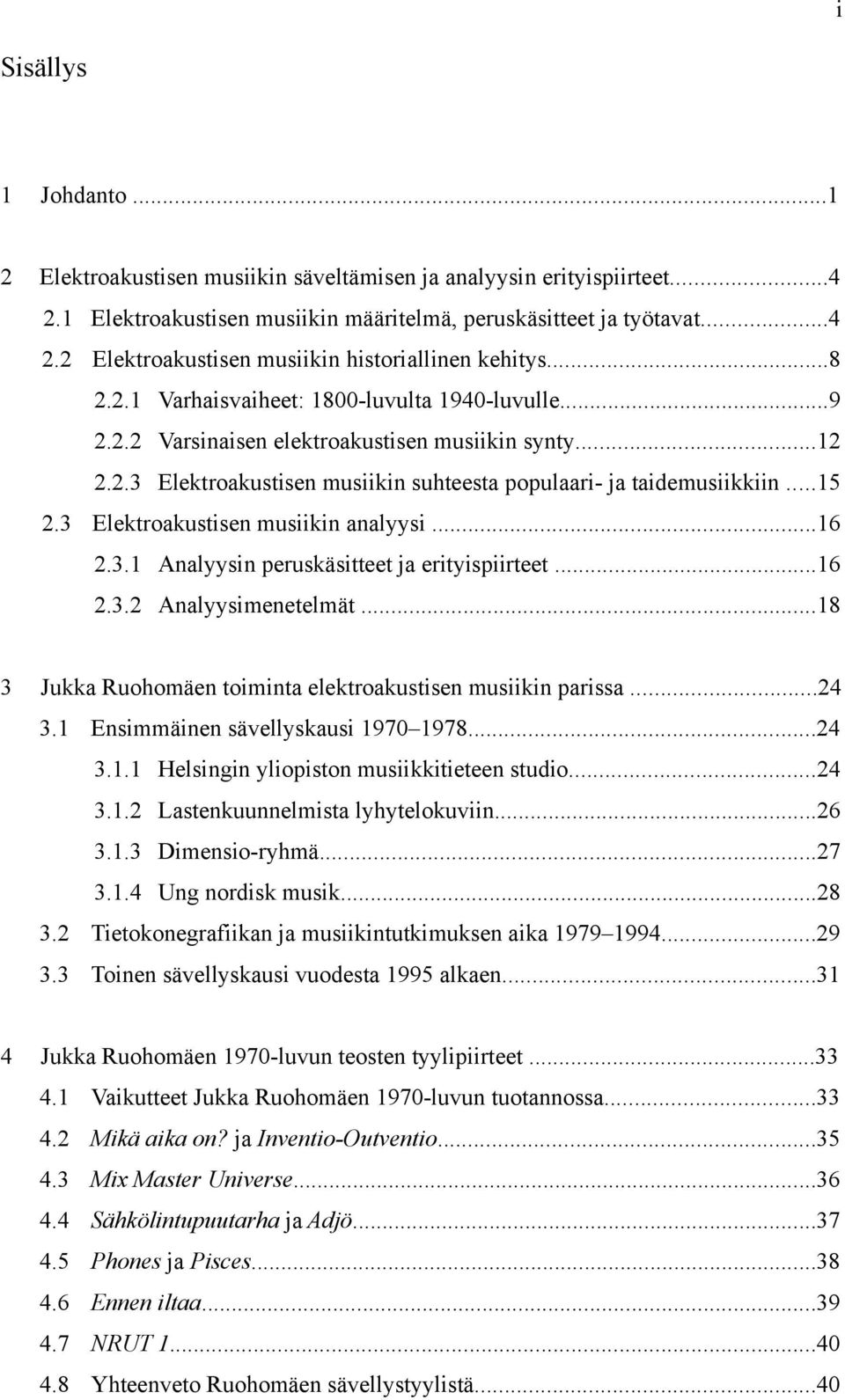 3 Elektroakustisen musiikin analyysi...16 2.3.1 Analyysin peruskäsitteet ja erityispiirteet...16 2.3.2 Analyysimenetelmät...18 3 Jukka Ruohomäen toiminta elektroakustisen musiikin parissa...24 3.