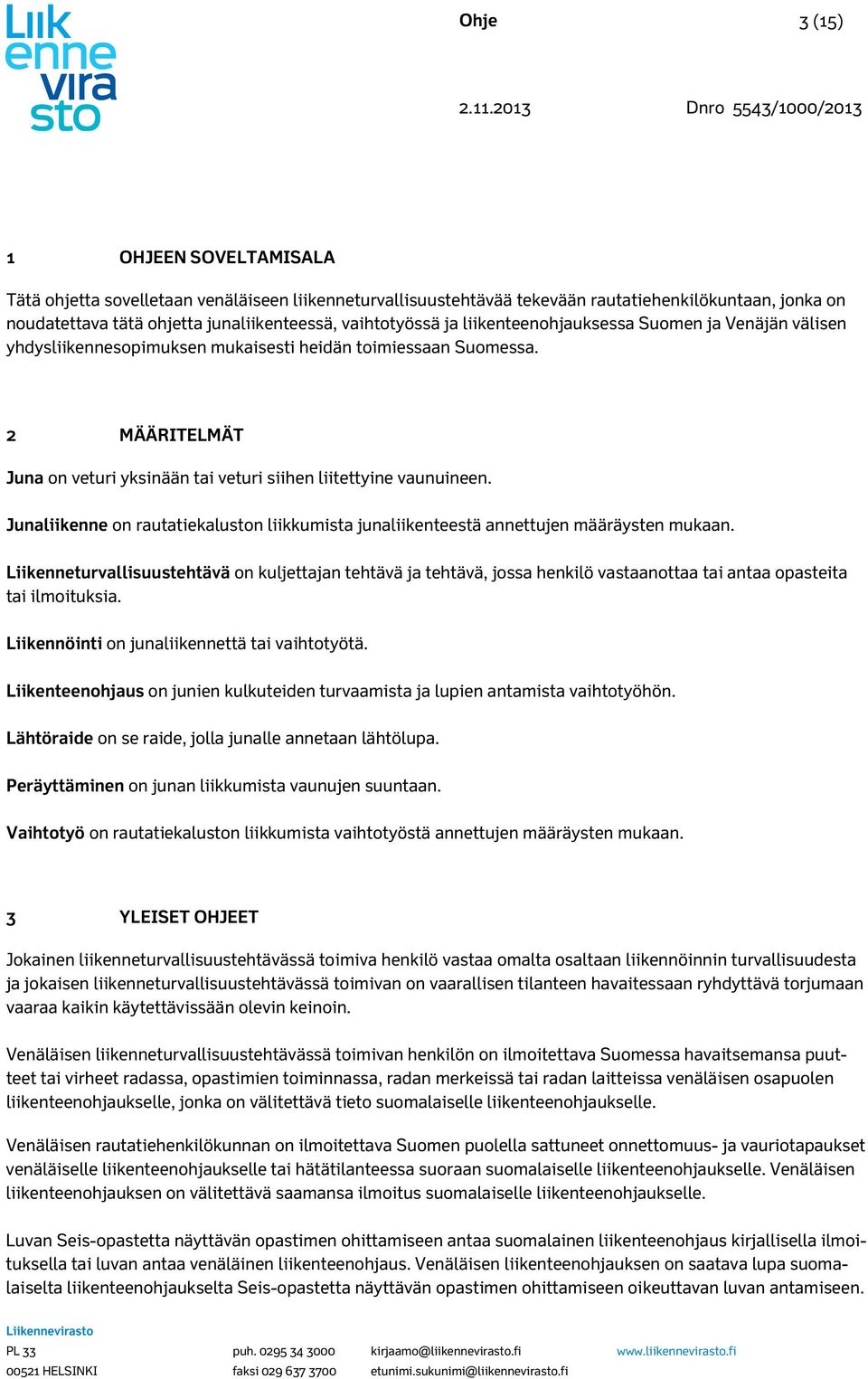 vaihtotyössä ja liikenteenohjauksessa Suoen ja Venäjän välisen yhdysliikennesopiuksen ukaisesti heidän toiiessaan Suoessa. MÄÄRITELMÄT Juna on veturi yksinään tai veturi siihen liitettyine vaunuineen.