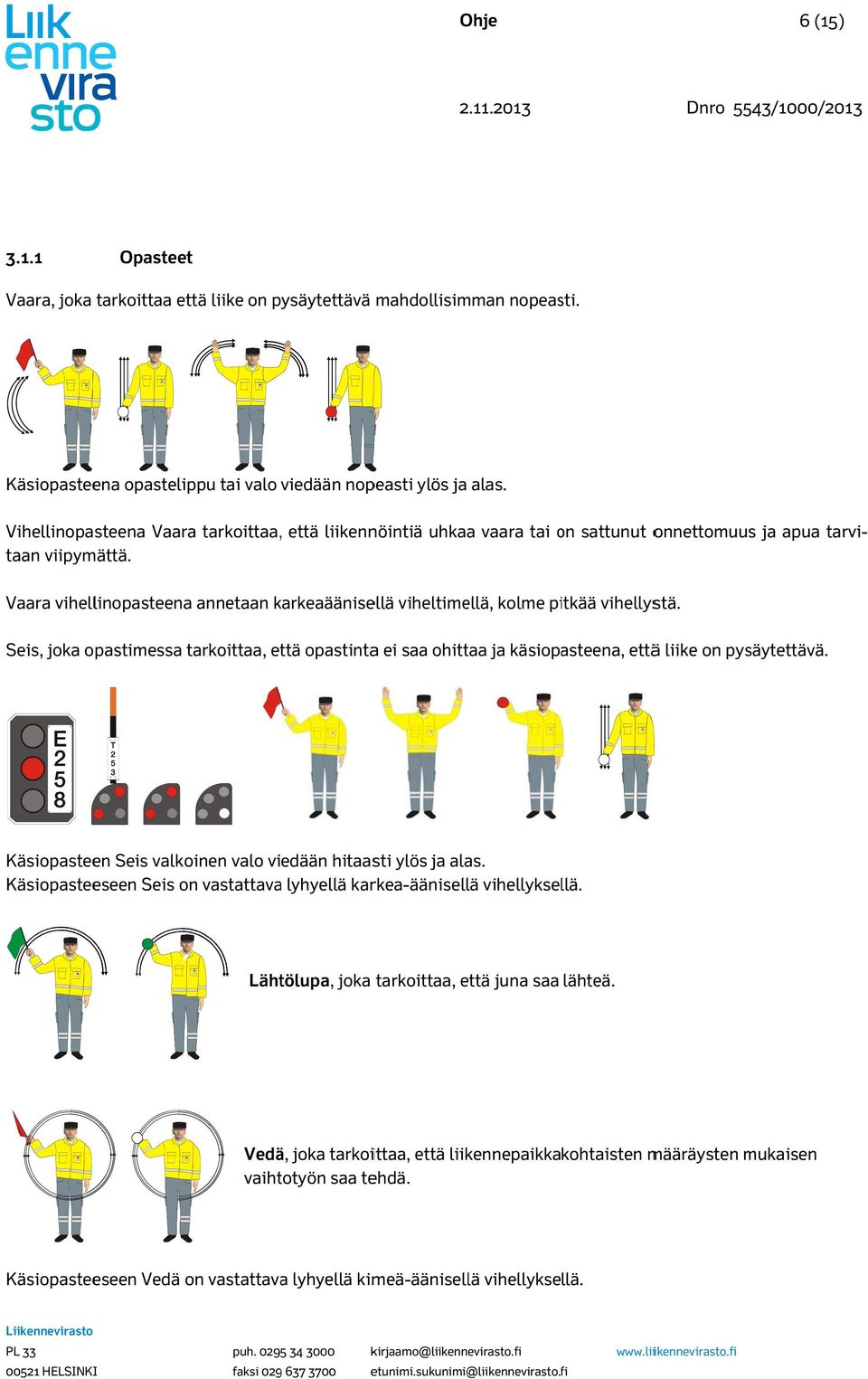 Vaara vihellinopasteenaa annetaan karkeaäänise ellä viheltiellä, kole pitkää vihellystä. Seis, joka opastiessa tarkoittaa, että opastintaa ei saa ohittaa ja käsiopasteena, ettää liike on pysäytettävä.