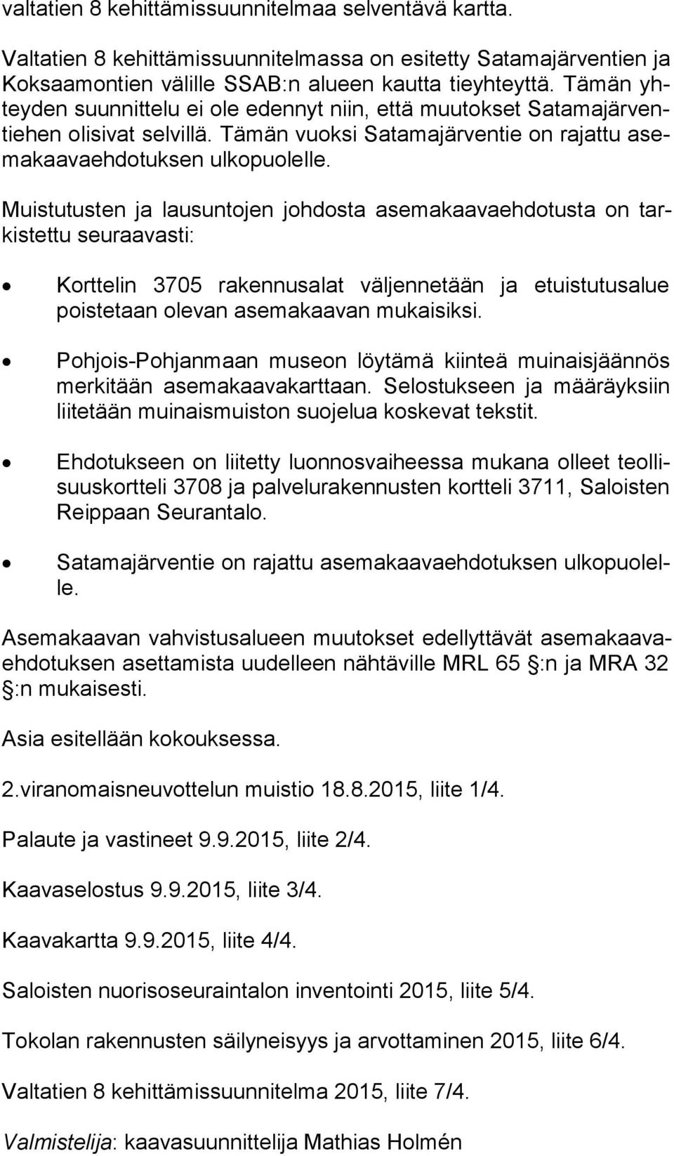 Muistutusten ja lausuntojen johdosta asemakaavaehdotusta on tarkis tet tu seuraavasti: Korttelin 3705 rakennusalat väljennetään ja etuistutusalue pois te taan olevan asemakaavan mukaisiksi.
