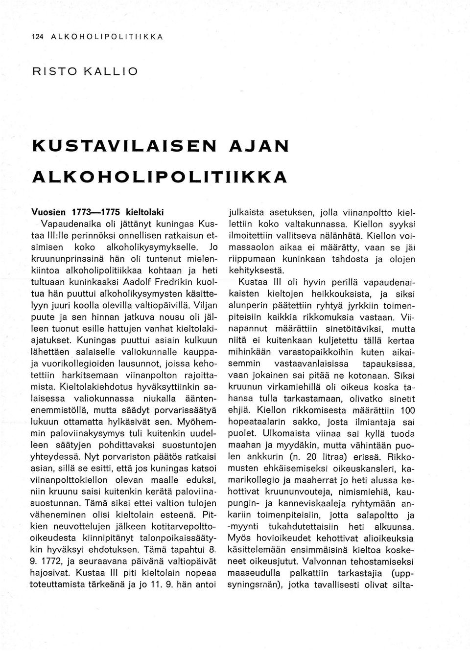 Jo kruununprinssinä hän oli tuntenut mielenkiintoa alkoholipolitiikkaa kohtaan ja heti tultuaan kuninkaaksi Aadolf Fredrikin kuoltua hän puuttui alkoholi symysten käsittelyyn juuri koolla olevilla